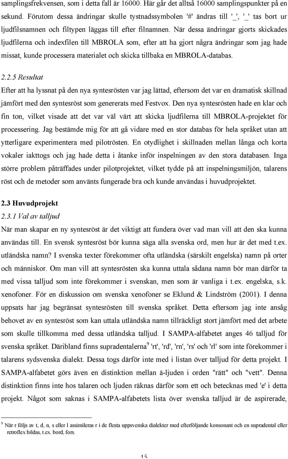 När dessa ändringar gjorts skickades ljudfilerna och indexfilen till MBROLA som, efter att ha gjort några ändringar som jag hade missat, kunde processera materialet och skicka tillbaka en