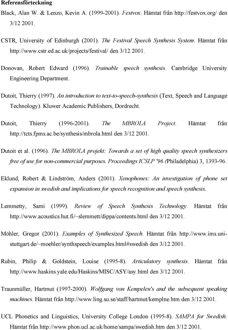 An introduction to text-to-speech-synthesis (Text, Speech and Language Technology). Kluwer Academic Publishers, Dordrecht. Dutoit, Thierry (1996-2001). The MBROLA Project. Hämtat från http://tcts.