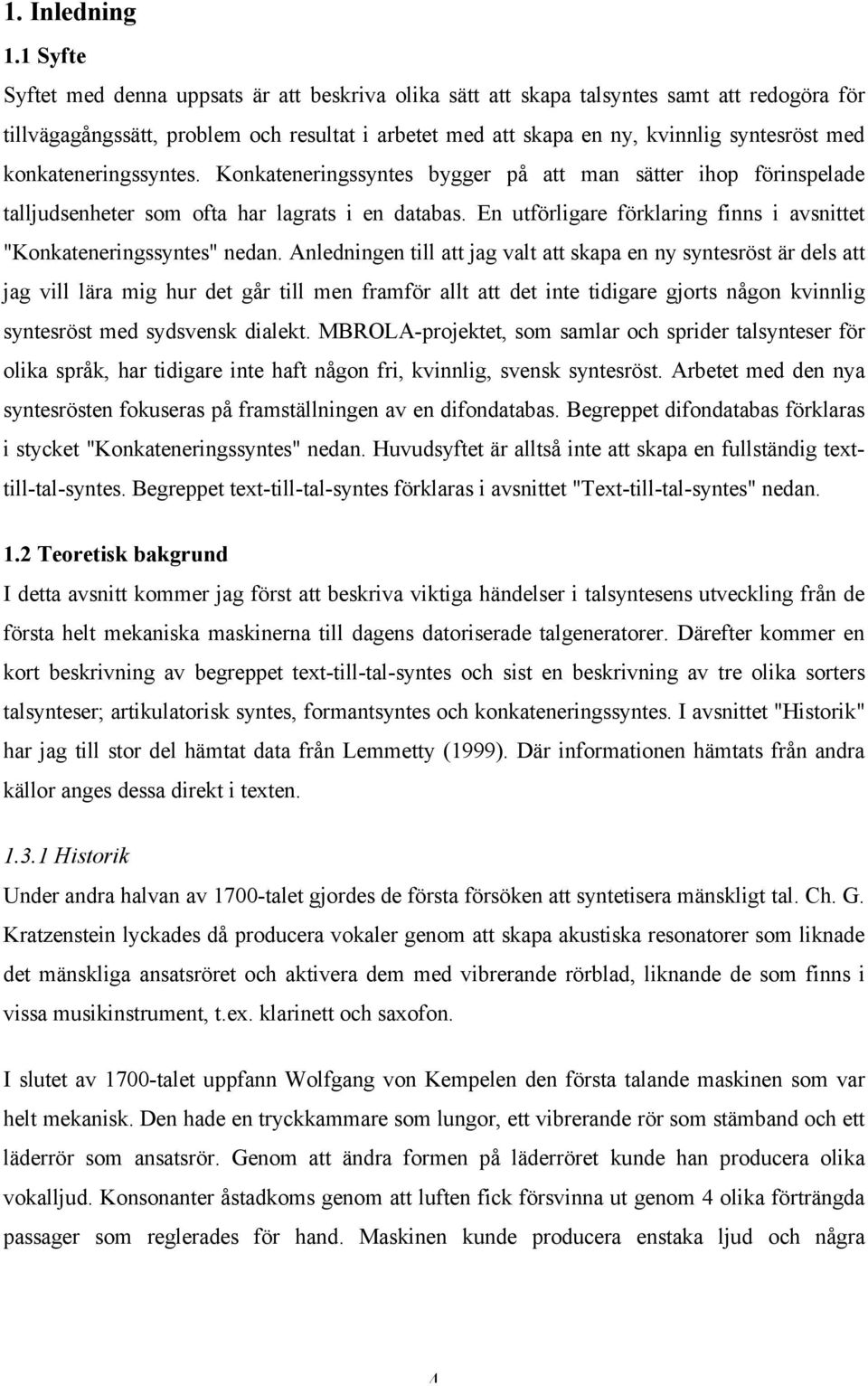 konkateneringssyntes. Konkateneringssyntes bygger på att man sätter ihop förinspelade talljudsenheter som ofta har lagrats i en databas.