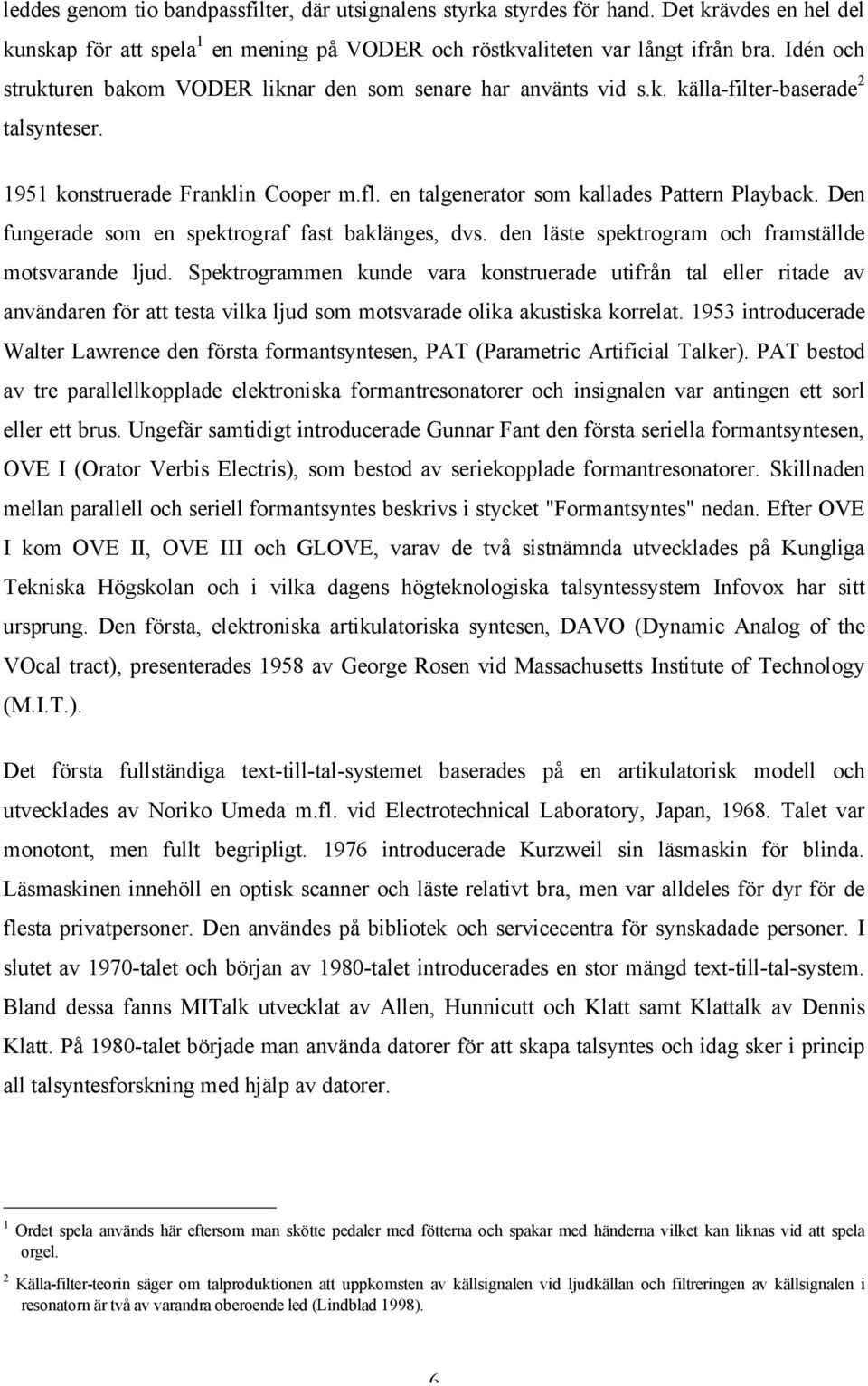 Den fungerade som en spektrograf fast baklänges, dvs. den läste spektrogram och framställde motsvarande ljud.