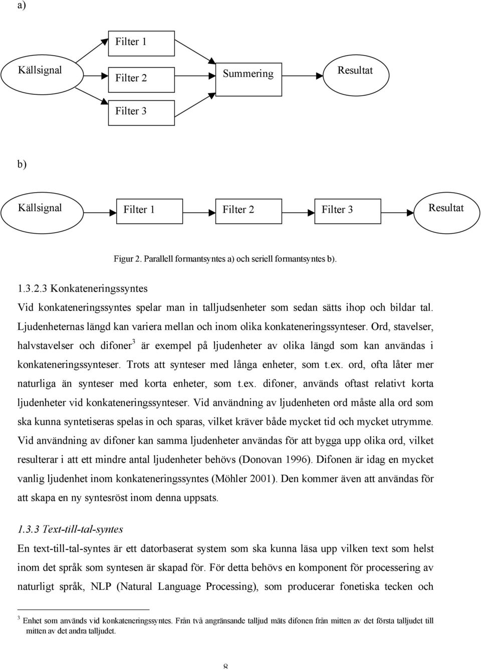 Ord, stavelser, halvstavelser och difoner 3 är exempel på ljudenheter av olika längd som kan användas i konkateneringssynteser. Trots att synteser med långa enheter, som t.ex. ord, ofta låter mer naturliga än synteser med korta enheter, som t.