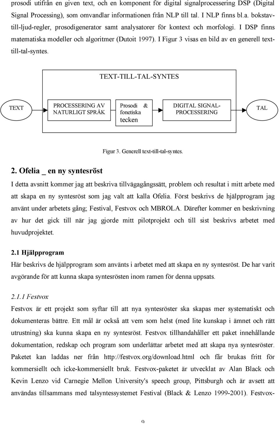 TEXT-TILL-TAL-SYNTES TEXT PROCESSERING AV NATURLIGT SPRÅK Prosodi fonetiska tecken & DIGITAL SIGNAL- PROCESSERING TAL Figur 3. Generell text-till-tal-syntes. 2.