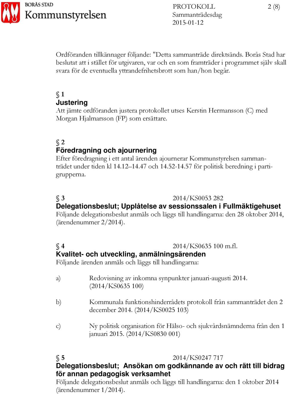 1 Justering Att jämte ordföranden justera protokollet utses Kerstin Hermansson (C) med Morgan Hjalmarsson (FP) som ersättare.