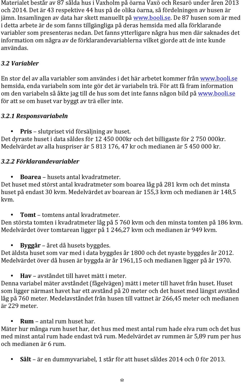 Det fanns ytterligare några hus men där saknades det information om några av de förklarandevariablerna vilket gjorde att de inte kunde användas. 3.