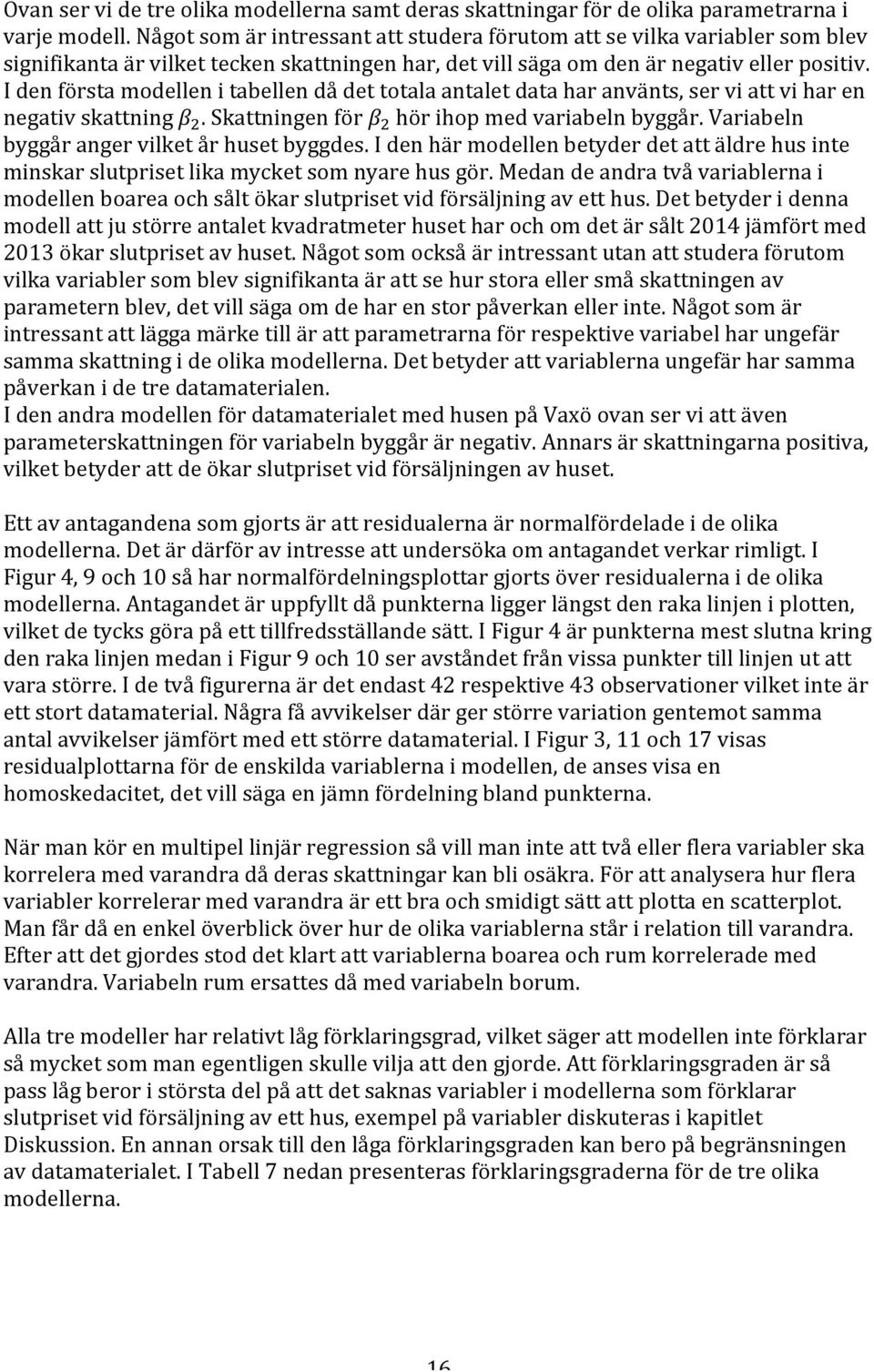 I den första modellen i tabellen då det totala antalet data har använts, ser vi att vi har en negativ skattning β!. Skattningen för β! hör ihop med variabeln byggår.