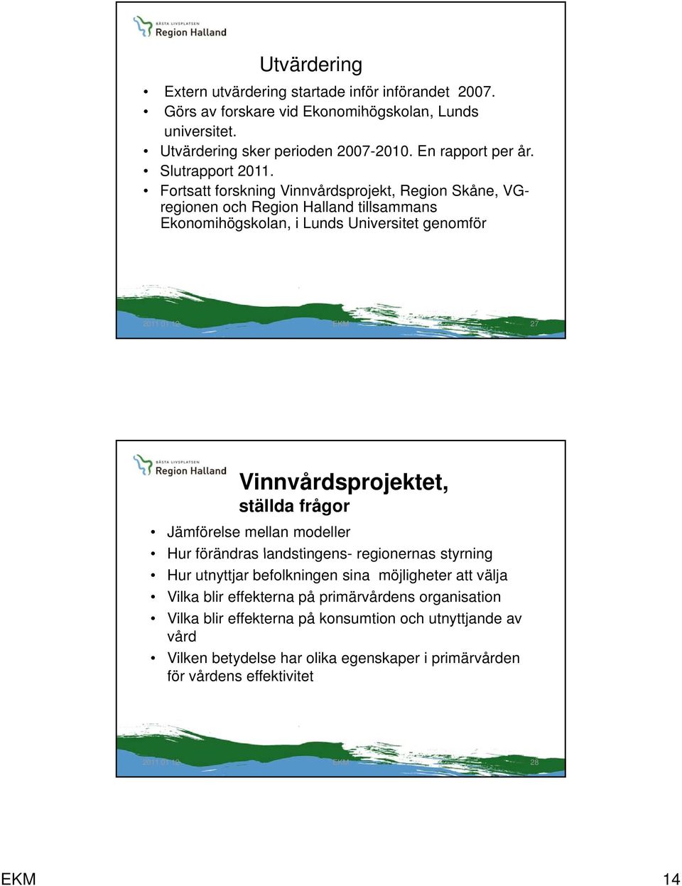 Fortsatt forskning Vinnvårdsprojekt, Region Skåne, VGregionen och Region Halland tillsammans Ekonomihögskolan, i Lunds Universitet genomför 27 Vinnvårdsprojektet, ställda