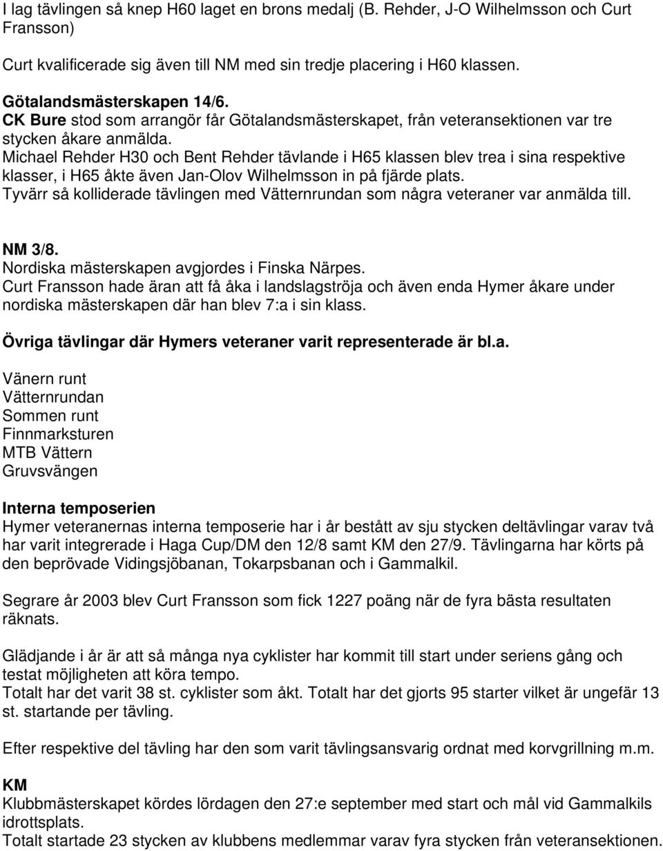 Michael Rehder H30 och Bent Rehder tävlande i H65 klassen blev trea i sina respektive klasser, i H65 åkte även Jan-Olov Wilhelmsson in på fjärde plats.