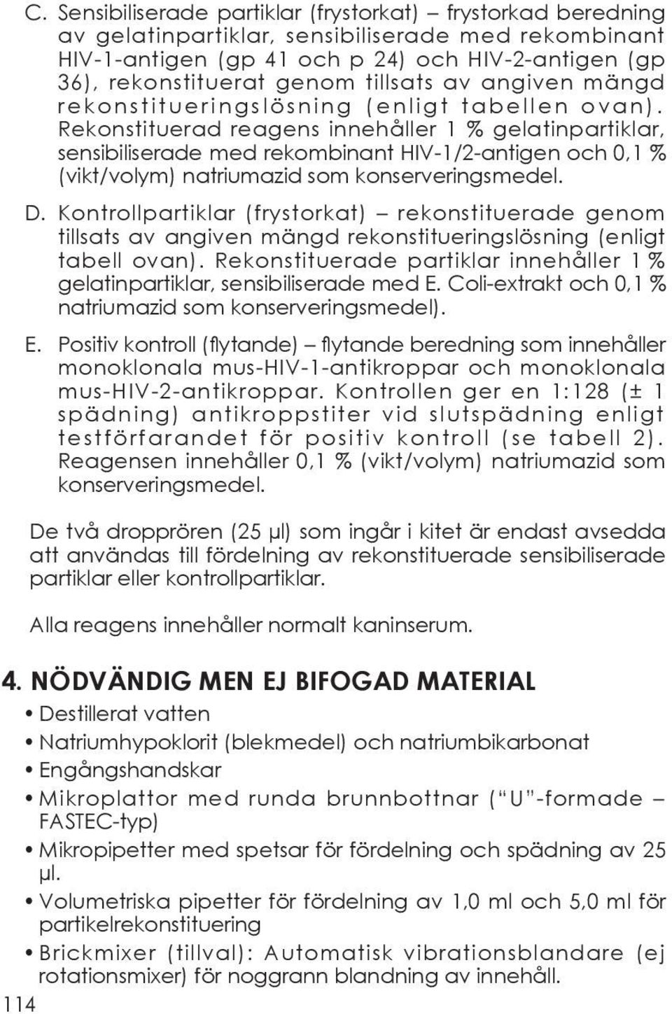 Rekonstituerad reagens innehåller 1 % gelatinpartiklar, sensibiliserade med rekombinant HIV-1/2-antigen och 0,1 % (vikt/volym) natriumazid som konserveringsmedel. D.