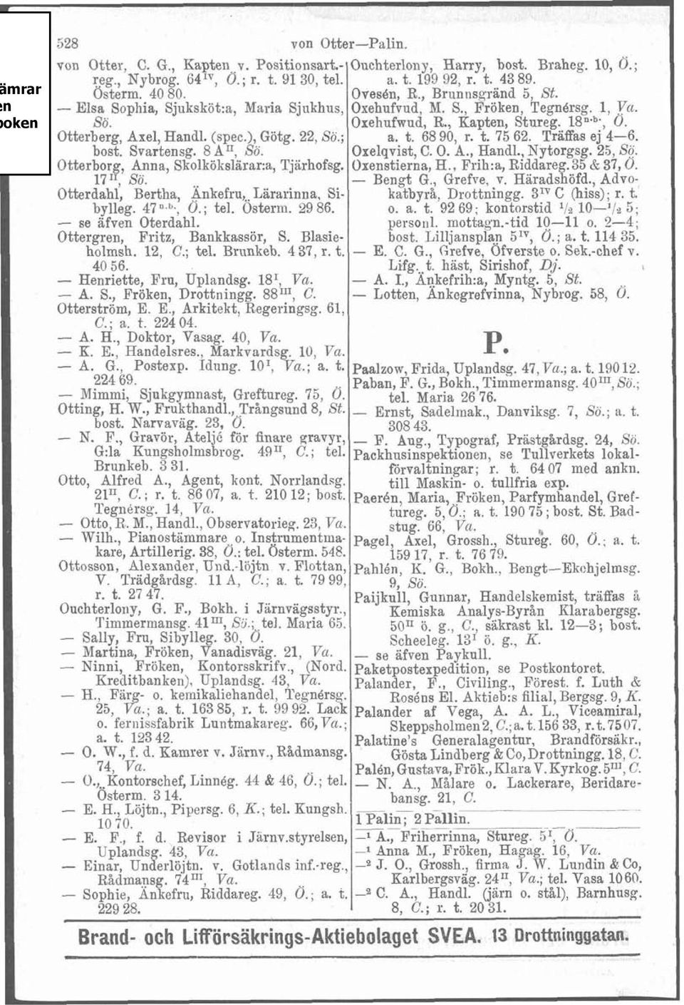 - se afven Oterdahl. Ottergren, Fritz, Bankkassör, S. Blasieholmsh. 12, C.; tel. Brtinkeb. 437, r. t. 40 56. - Henriette, Fru, Uplandsg. la1, Vu. - A. S., Fröken, Drottningg. 88"', C. Otterström, E.
