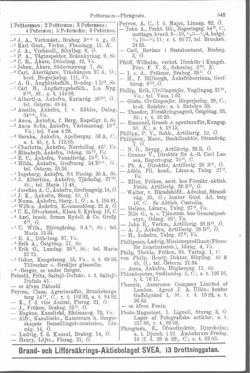 , Sibylleg. 8, 0. - Carl, Revisor i Statskontoret, Braheg. -l P. A., Våginspektor, Brannkyrkag. 9, Sö. 3, Ö. C. E., Akare, Döbelnsg. 42, Va,. Pfeiff, Wilhelm, verkst. Direktör i Eungsh.