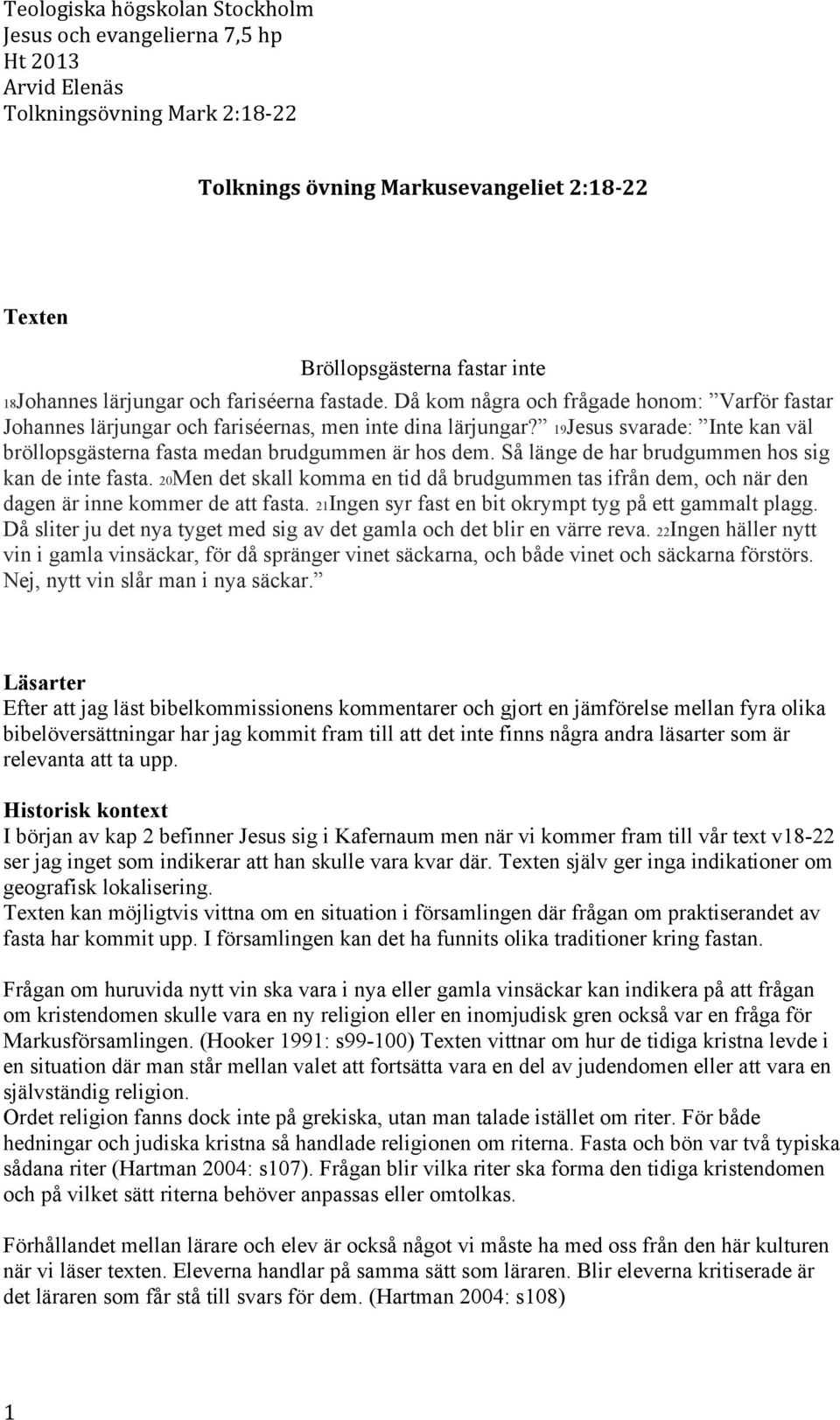 Så länge de har brudgummen hos sig kan de inte fasta. 20Men det skall komma en tid då brudgummen tas ifrån dem, och när den dagen är inne kommer de att fasta.