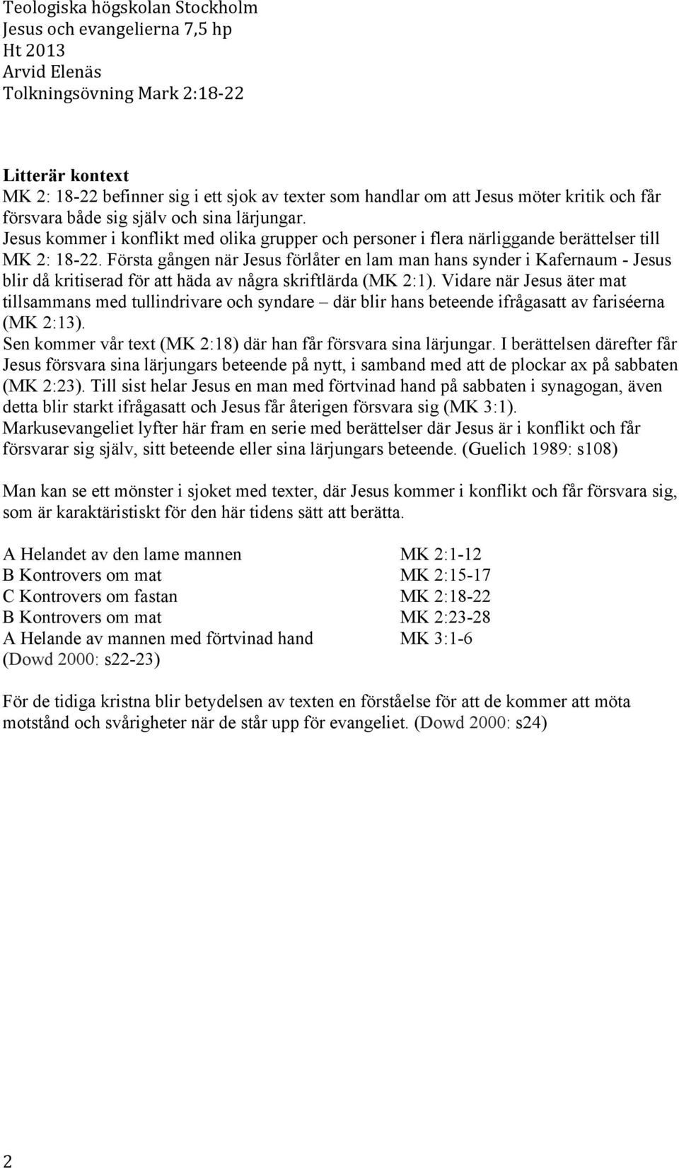 Första gången när Jesus förlåter en lam man hans synder i Kafernaum - Jesus blir då kritiserad för att häda av några skriftlärda (MK 2:1).