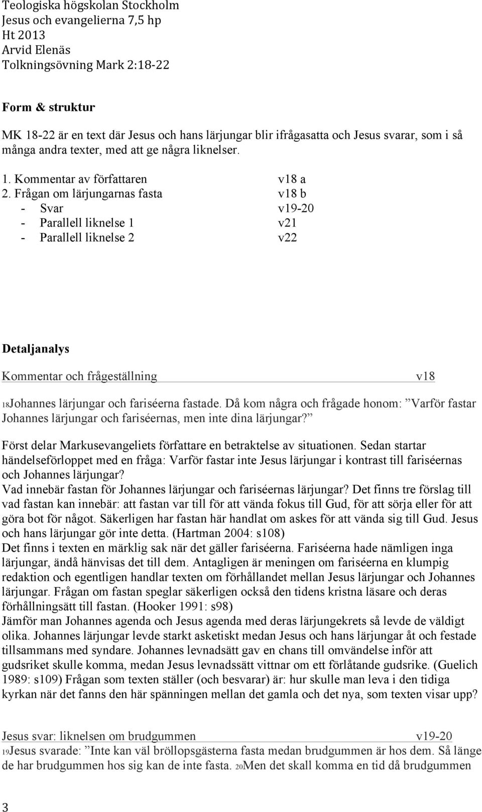 Då kom några och frågade honom: Varför fastar Johannes lärjungar och fariséernas, men inte dina lärjungar? Först delar Markusevangeliets författare en betraktelse av situationen.