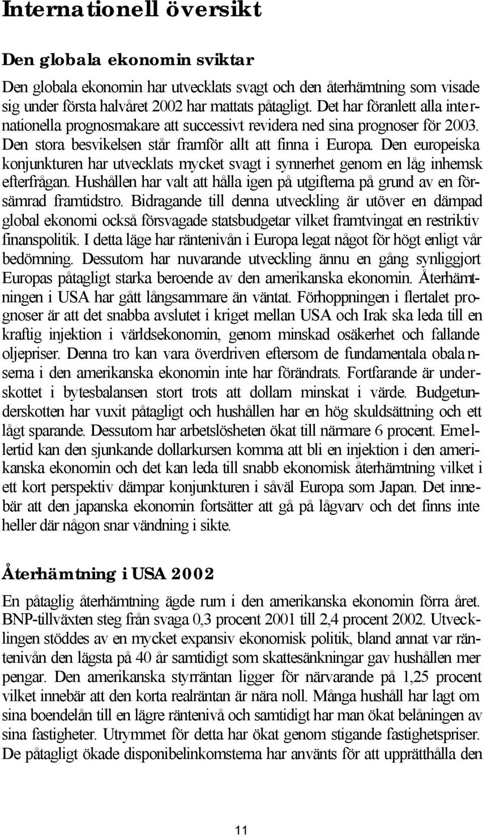 Den europeiska konjunkturen har utvecklats mycket svagt i synnerhet genom en låg inhemsk efterfrågan. Hushållen har valt att hålla igen på utgifterna på grund av en försämrad framtidstro.