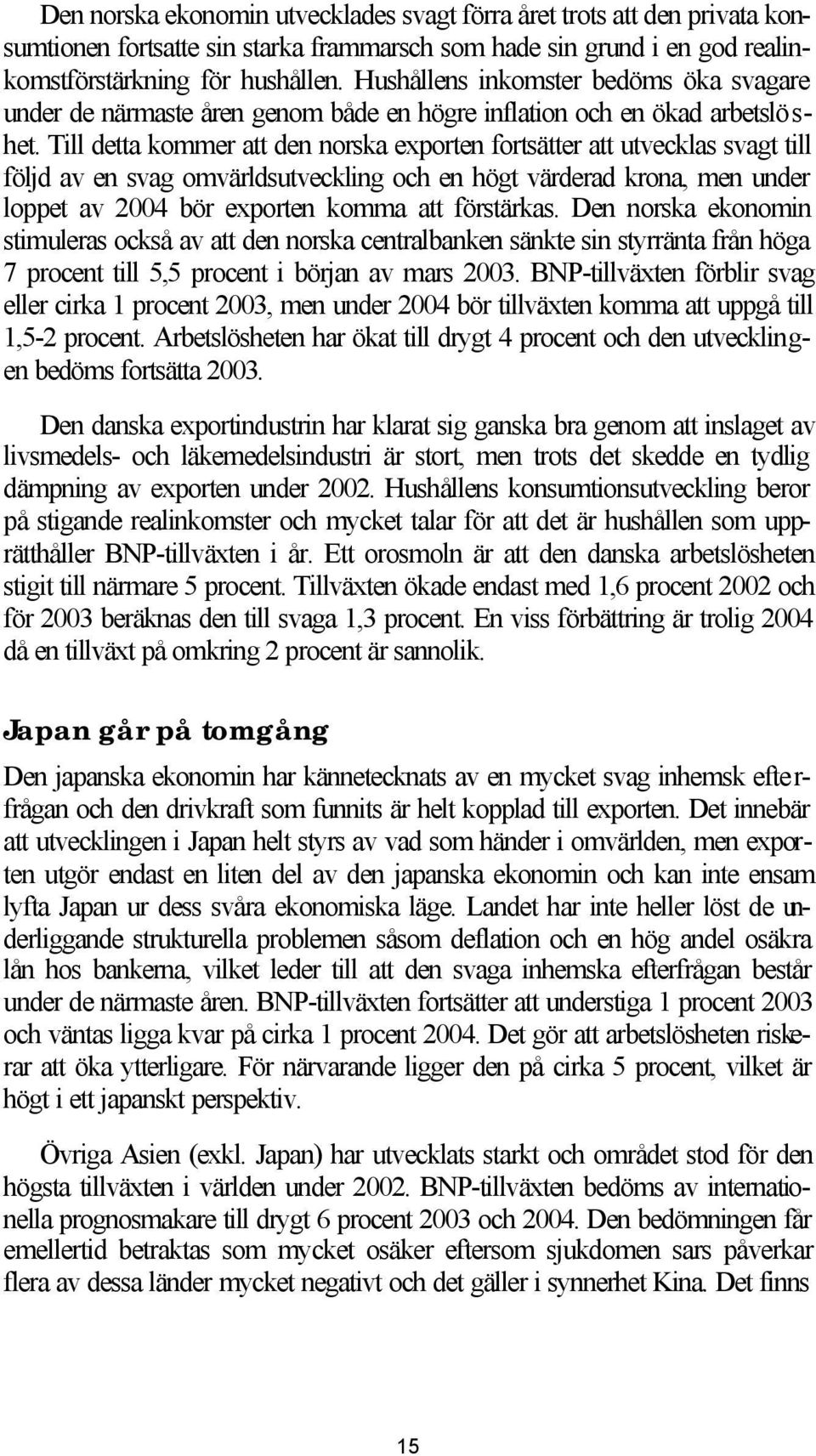 Till detta kommer att den norska exporten fortsätter att utvecklas svagt till följd av en svag omvärldsutveckling och en högt värderad krona, men under loppet av 2004 bör exporten komma att