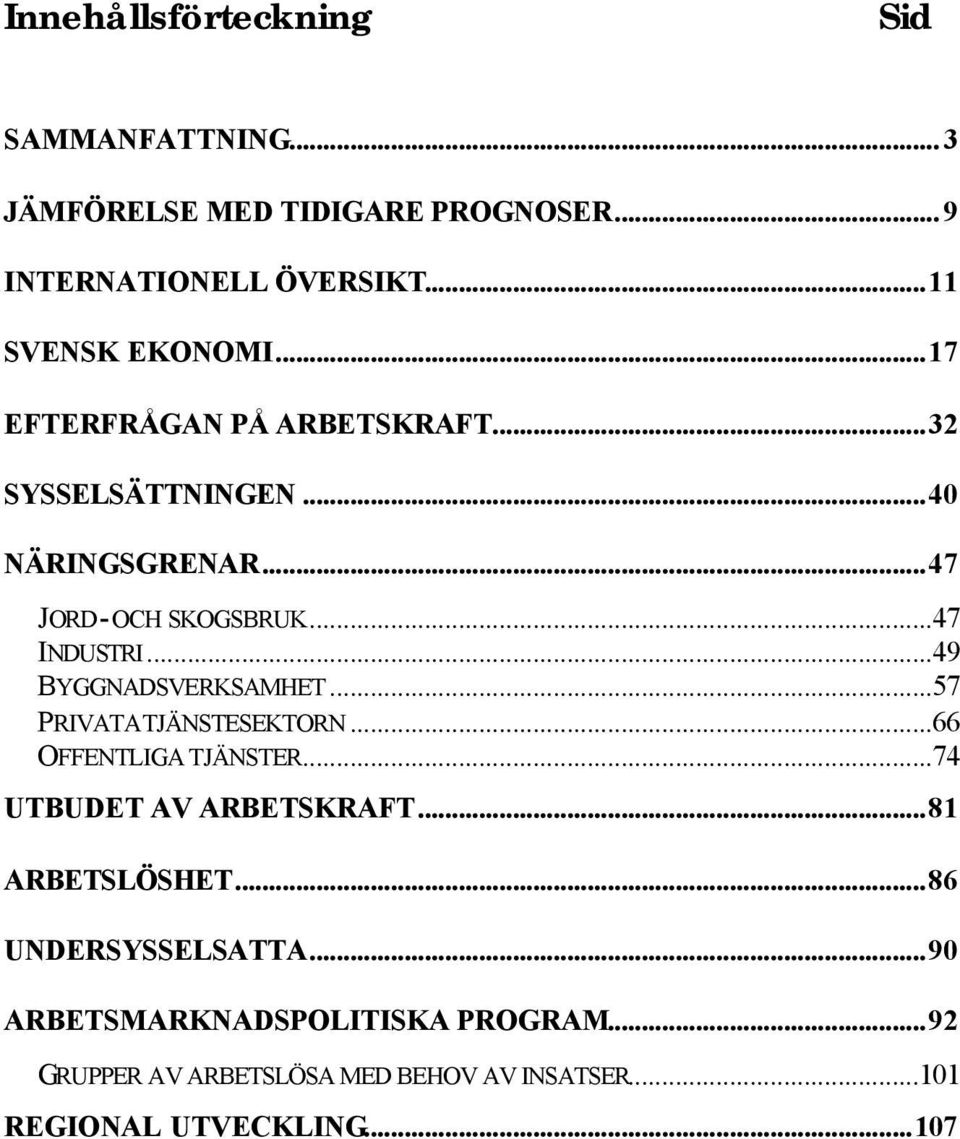 ..49 BYGGNADSVERKSAMHET...57 PRIVATA TJÄNSTESEKTORN...66 OFFENTLIGA TJÄNSTER...74 UTBUDET AV ARBETSKRAFT...81 ARBETSLÖSHET.