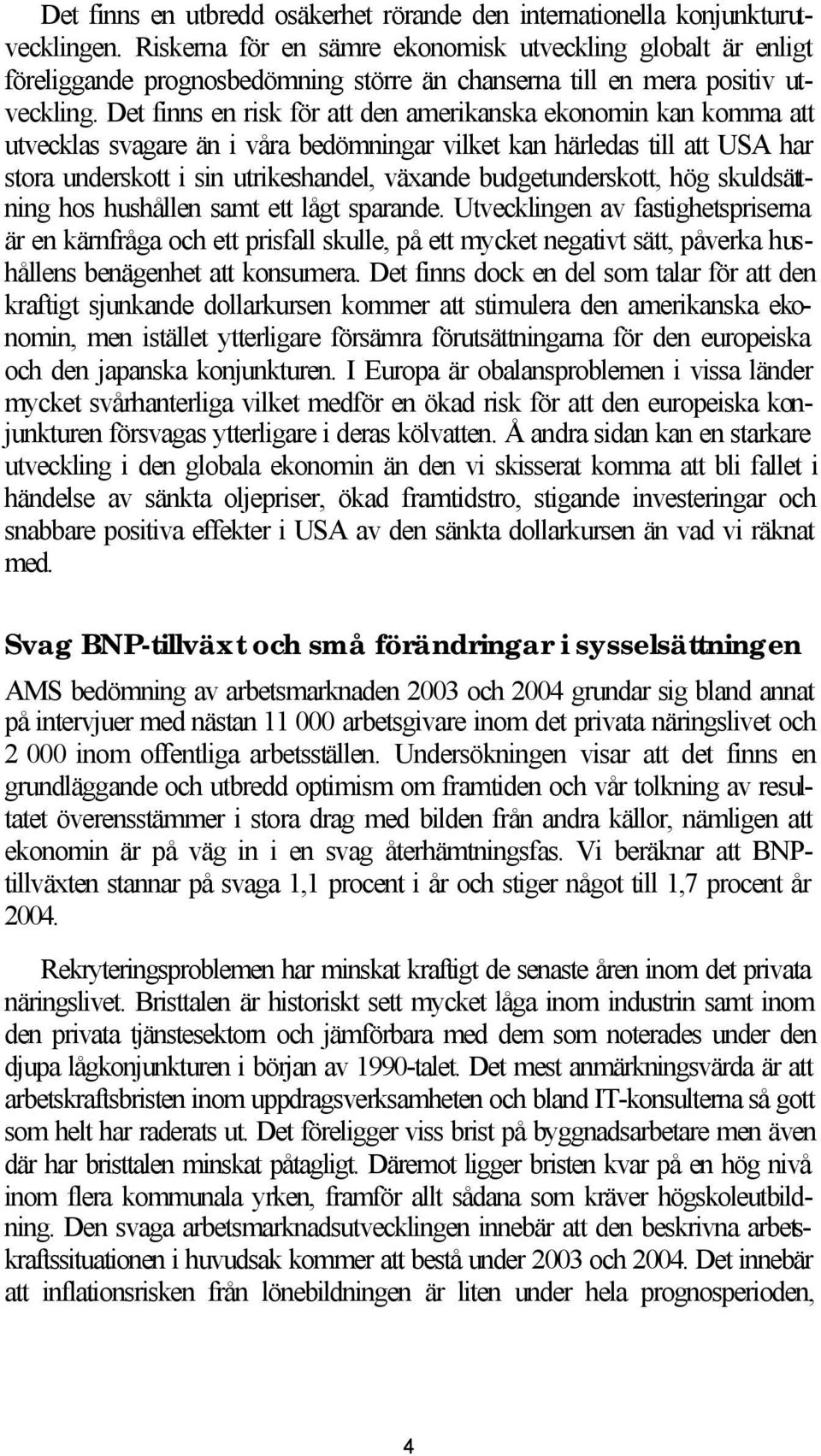 Det finns en risk för att den amerikanska ekonomin kan komma att utvecklas svagare än i våra bedömningar vilket kan härledas till att USA har stora underskott i sin utrikeshandel, växande