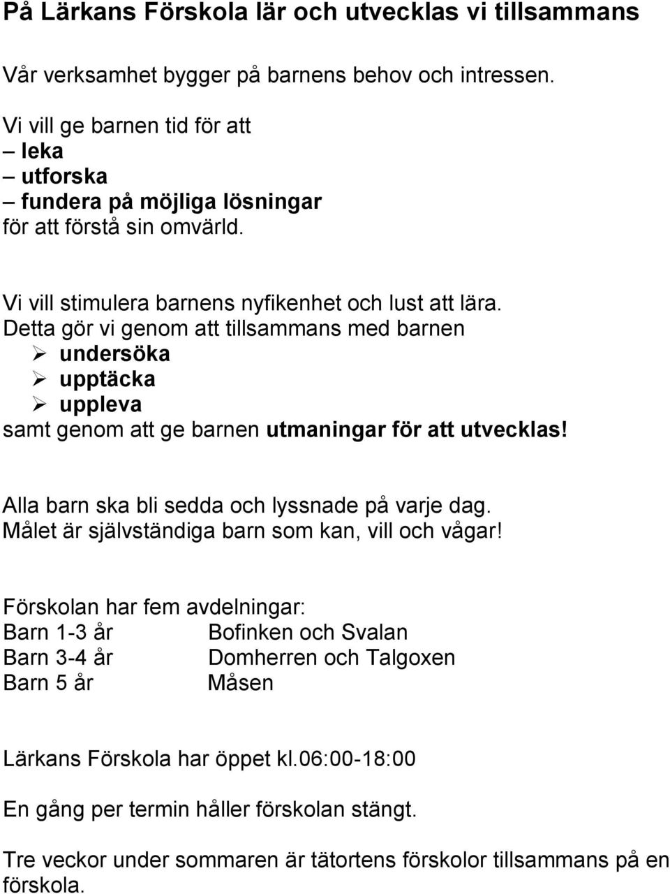 Detta gör vi genom att tillsammans med barnen undersöka upptäcka uppleva samt genom att ge barnen utmaningar för att utvecklas! Alla barn ska bli sedda och lyssnade på varje dag.