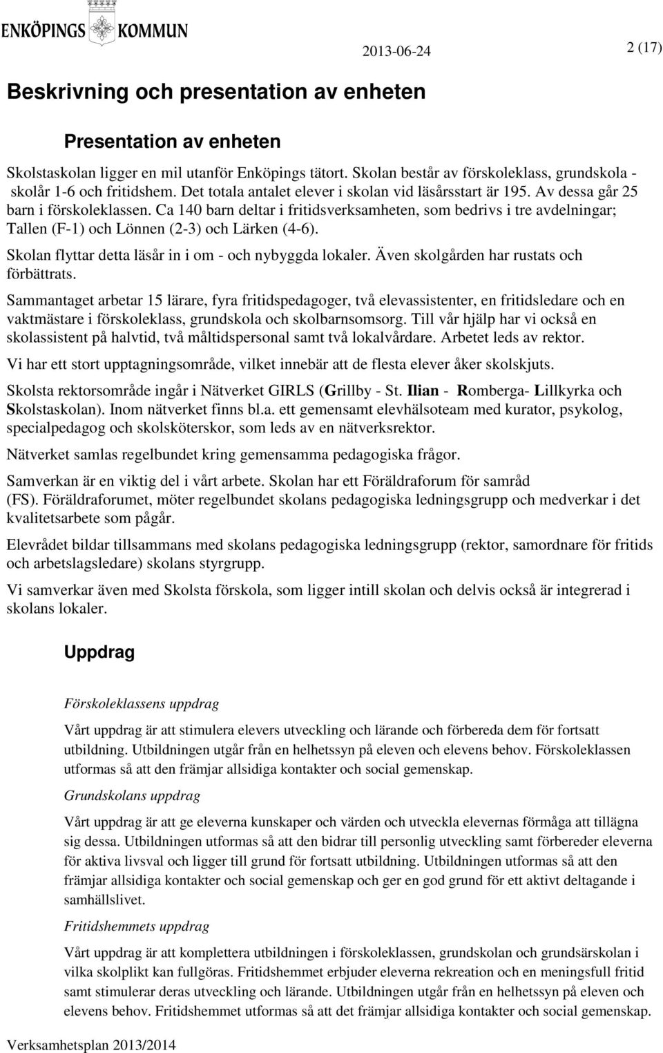 Ca 140 barn deltar i fritidsverksamheten, som bedrivs i tre avdelningar; Tallen (F-1) och Lönnen (2-3) och Lärken (4-6). Skolan flyttar detta läsår in i om - och nybyggda lokaler.