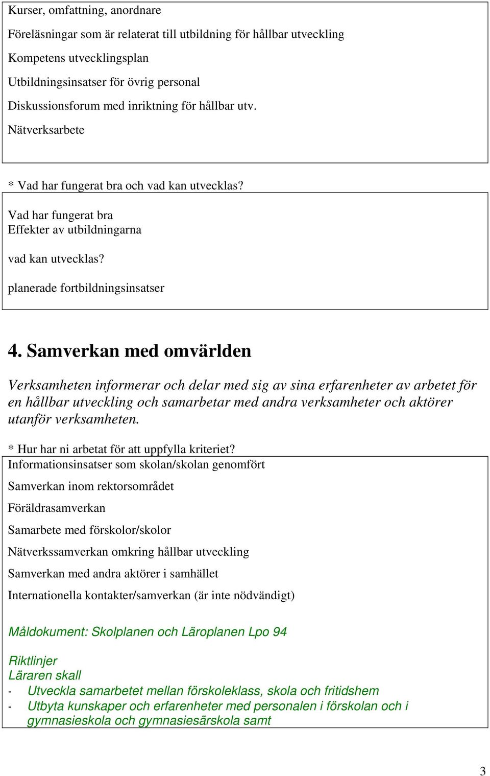 Samverkan med omvärlden Verksamheten informerar och delar med sig av sina erfarenheter av arbetet för en hållbar utveckling och samarbetar med andra verksamheter och aktörer utanför verksamheten.