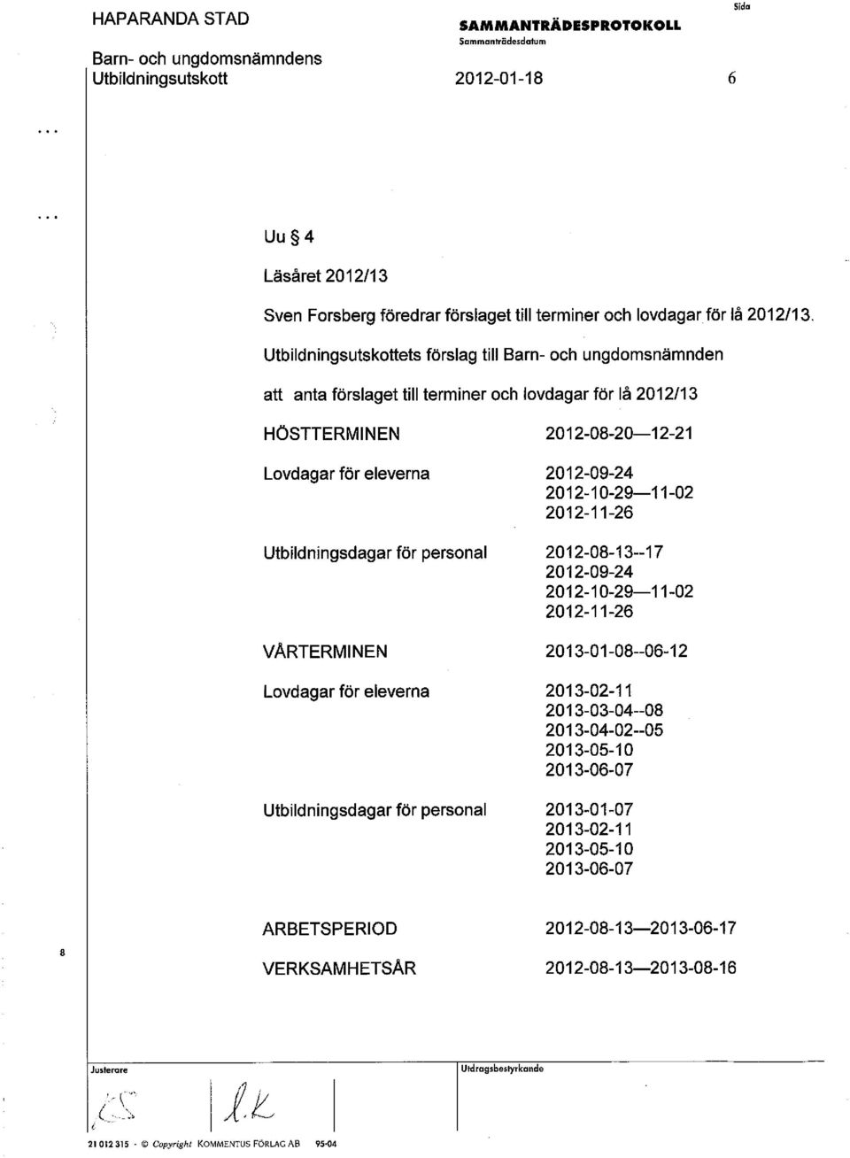 2012-10-29-11-02 2012-11-26 Utbildningsdagar för personal 2012-08 -13--17 2012-09-24 2012-10-29-11-02 2012-11-26 VÅRTERMINEN 2013-01-08--06-12 Lovdagar för eleverna Utbildningsdagar för personal