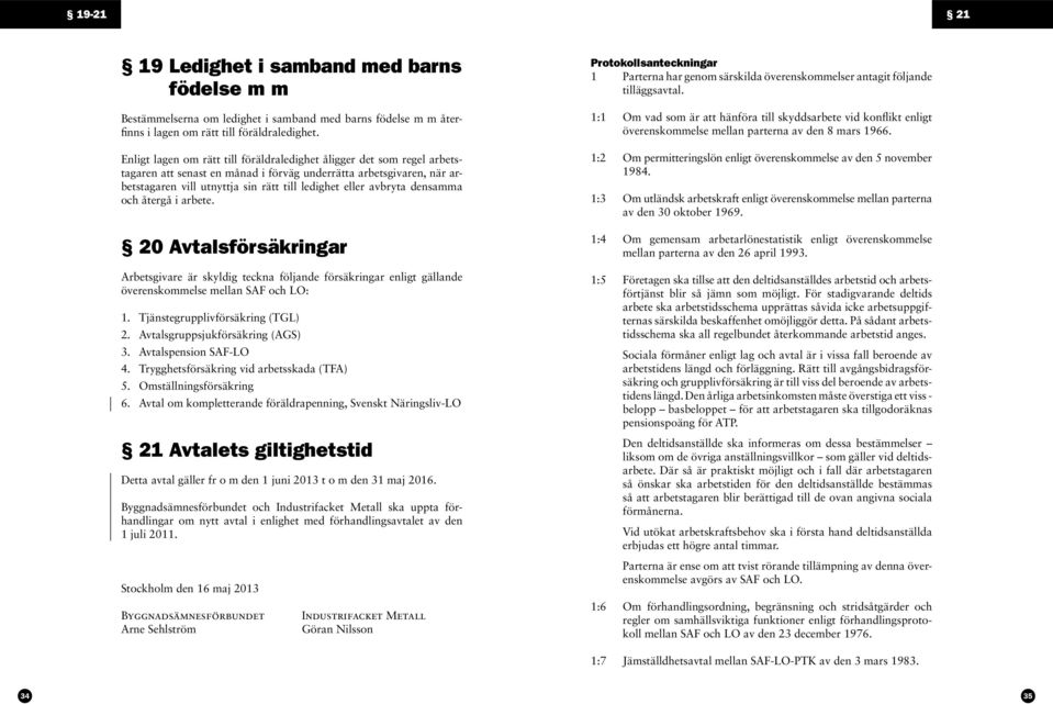 avbryta densamma och återgå i arbete. 20 Avtalsförsäkringar Arbetsgivare är skyldig teckna följande försäkringar enligt gällande överenskommelse mellan SAF och LO: 1.