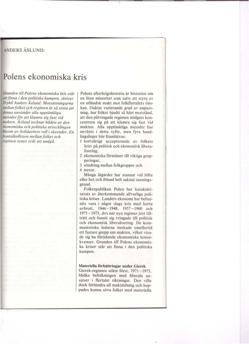 Åslund tecknar bilden av den ekonomiska och politiska utvecklingen liksom av solidaritets roll i skeendet. En frontalkollision mellanfolket och regimen synes svår att undgå.