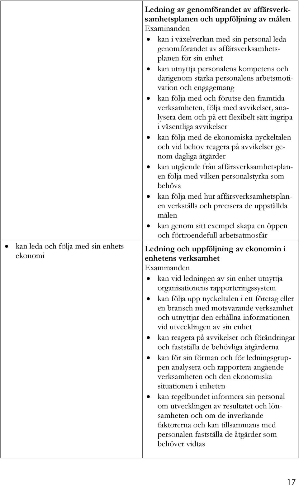 dem och på ett flexibelt sätt ingripa i väsentliga avvikelser kan följa med de ekonomiska nyckeltalen och vid behov reagera på avvikelser genom dagliga åtgärder kan utgående från