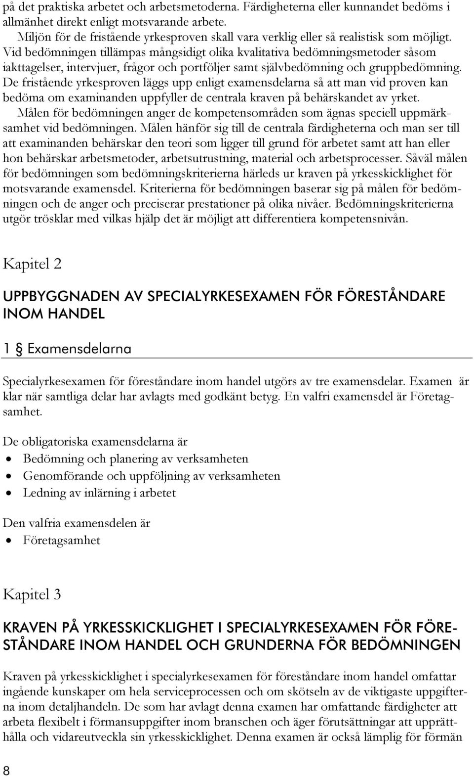 Vid bedömningen tillämpas mångsidigt olika kvalitativa bedömningsmetoder såsom iakttagelser, intervjuer, frågor och portföljer samt självbedömning och gruppbedömning.