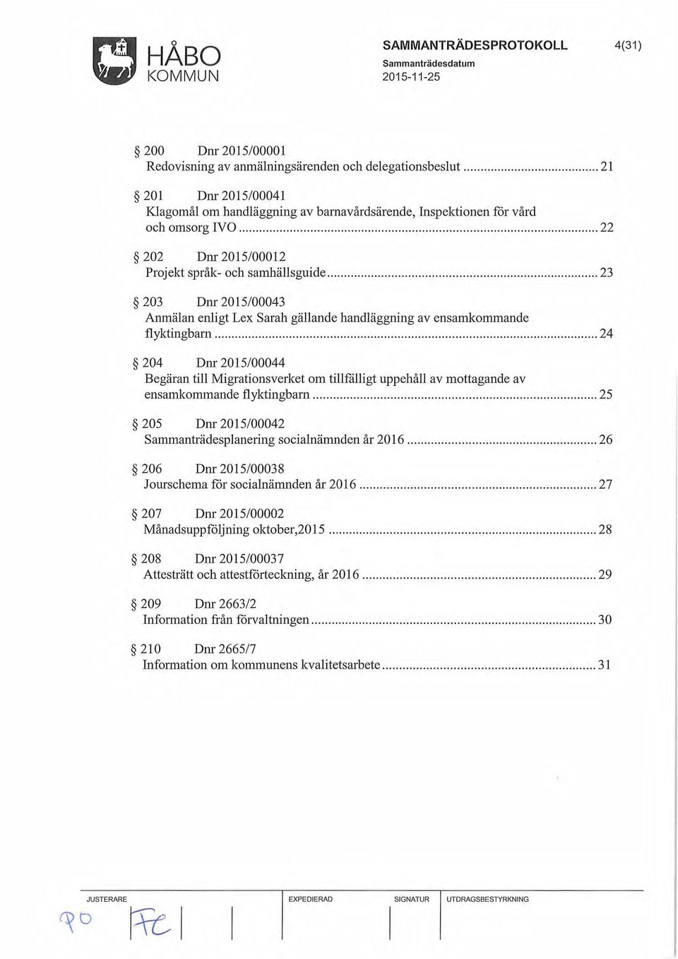 ..................... 24 204 Dnr 2015/00044 Begäran till Migrationsverket om tillfålligt uppehåll av mottagande av ensamkommande flyktingbarn.