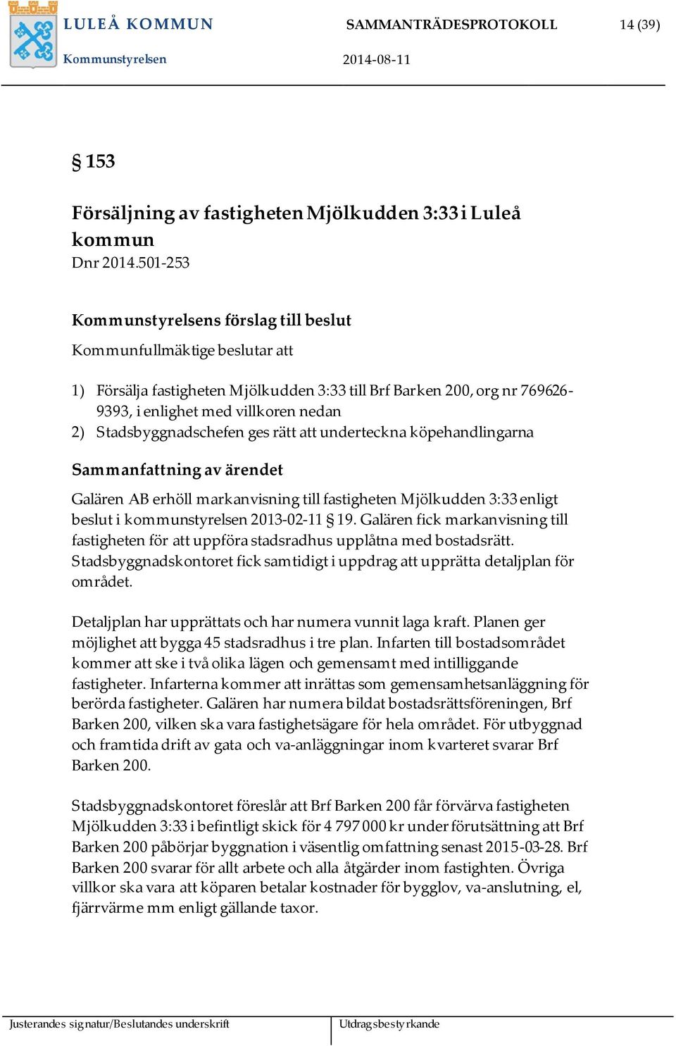 Stadsbyggnadschefen ges rätt att underteckna köpehandlingarna Sammanfattning av ärendet Galären AB erhöll markanvisning till fastigheten Mjölkudden 3:33 enligt beslut i kommunstyrelsen 2013-02-11 19.