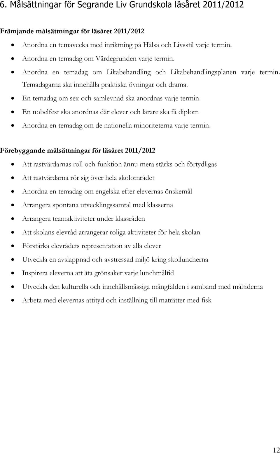 En temadag om sex och samlevnad ska anordnas varje termin. En nobelfest ska anordnas där elever och lärare ska få diplom Anordna en temadag om de nationella minoriteterna varje termin.