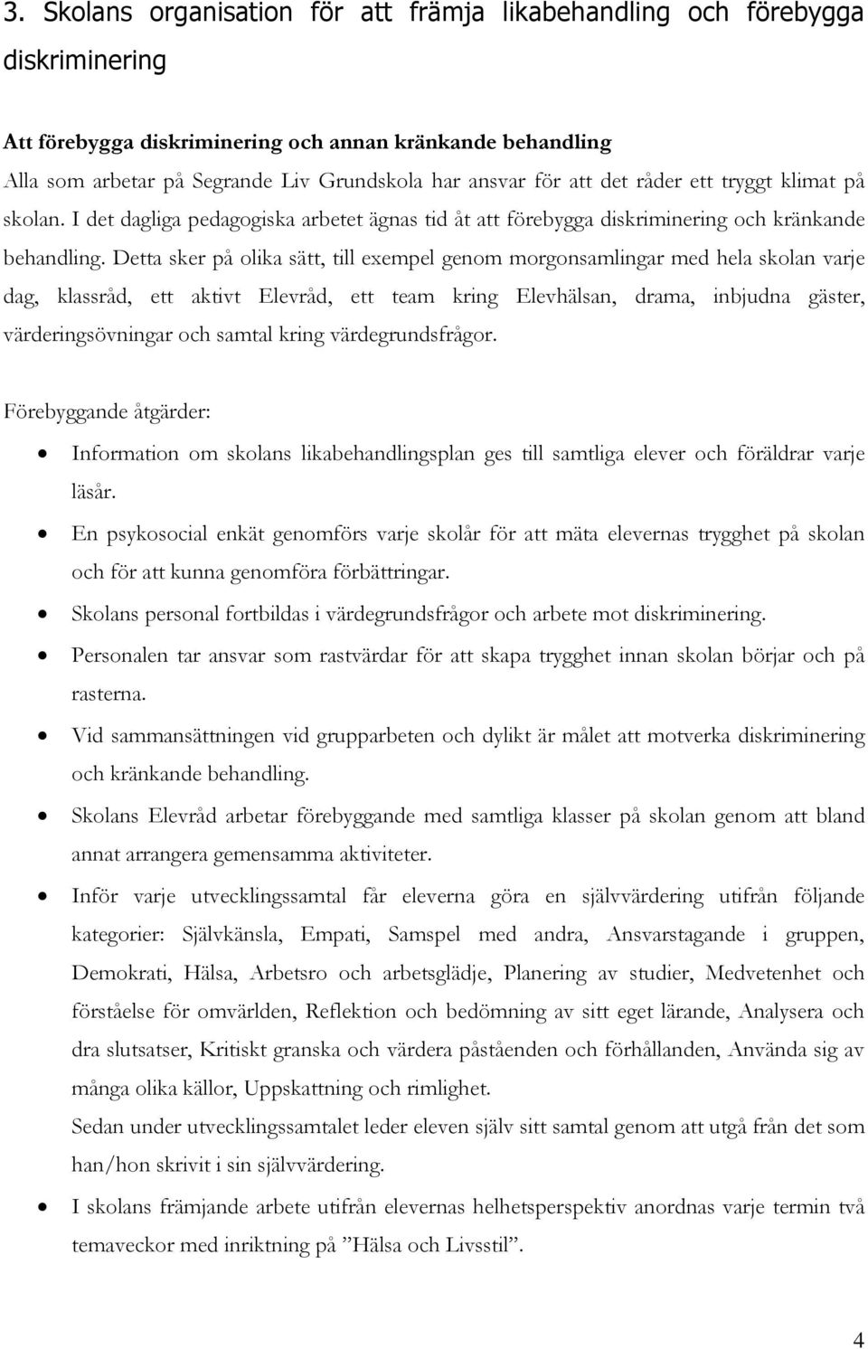 Detta sker på olika sätt, till exempel genom morgonsamlingar med hela skolan varje dag, klassråd, ett aktivt Elevråd, ett team kring Elevhälsan, drama, inbjudna gäster, värderingsövningar och samtal