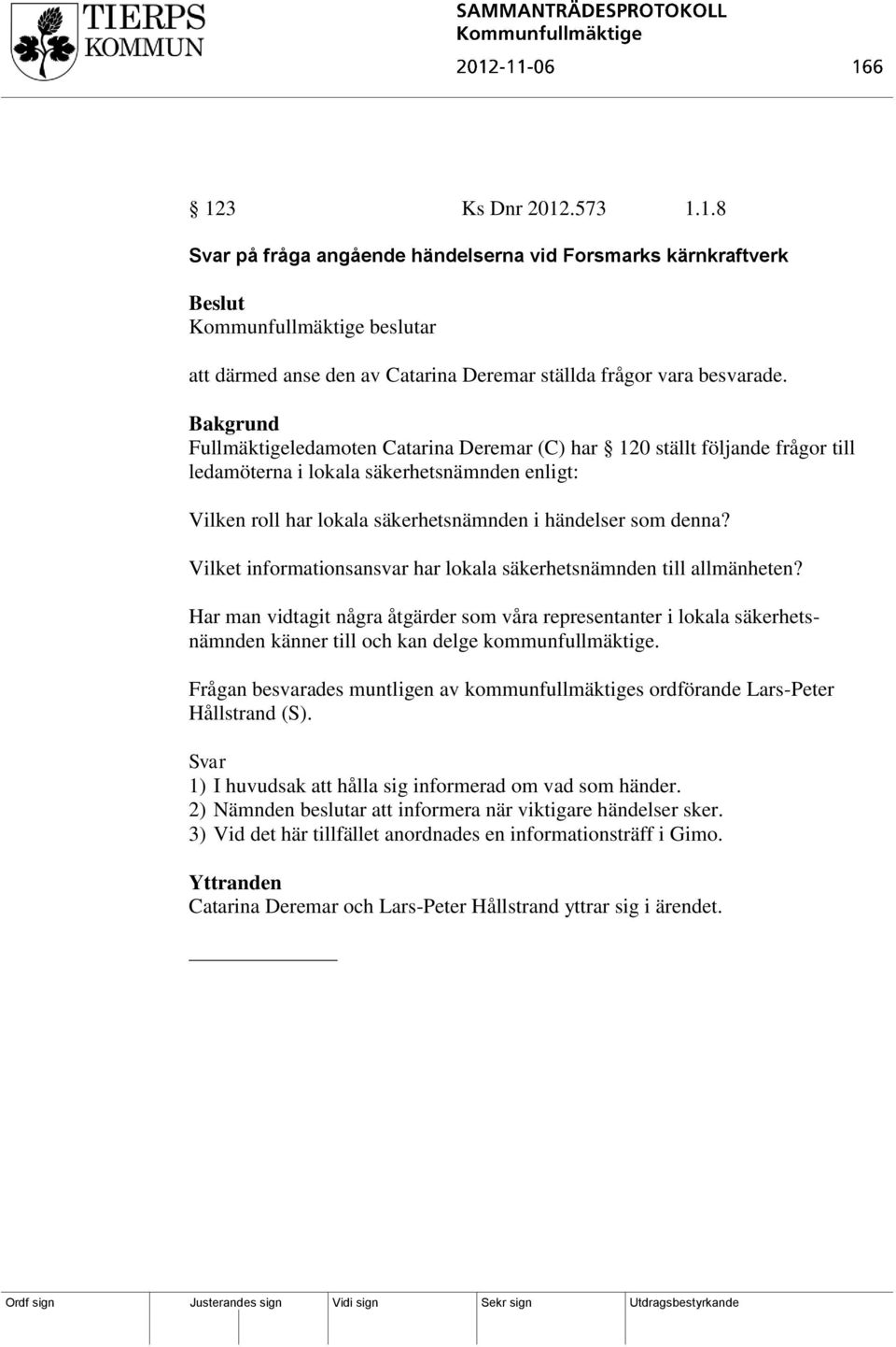 Vilket informationsansvar har lokala säkerhetsnämnden till allmänheten? Har man vidtagit några åtgärder som våra representanter i lokala säkerhetsnämnden känner till och kan delge kommunfullmäktige.