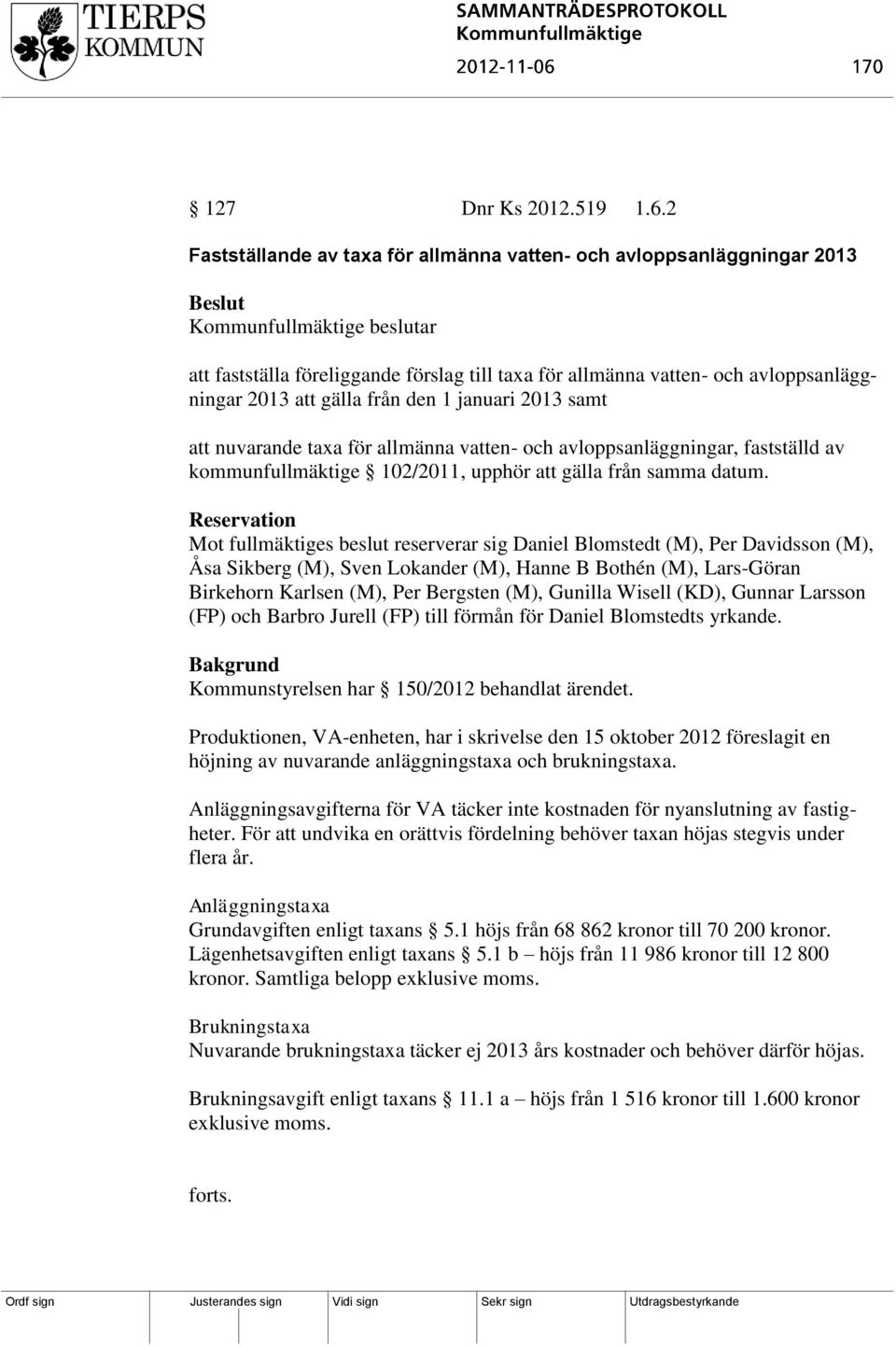 att gälla från den 1 januari 2013 samt att nuvarande taxa för allmänna vatten- och avloppsanläggningar, fastställd av kommunfullmäktige 102/2011, upphör att gälla från samma datum.