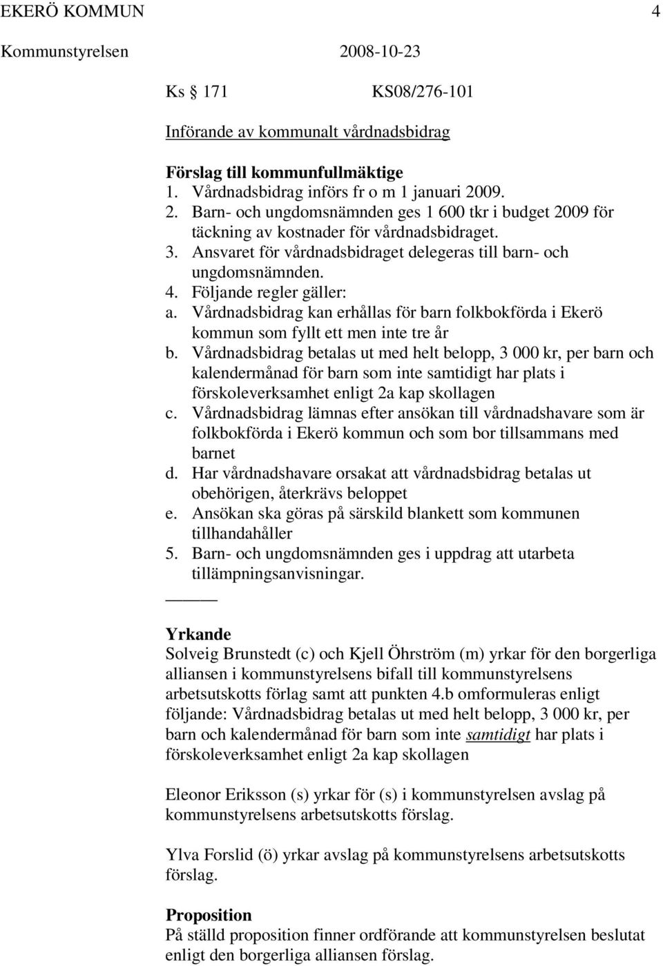 Följande regler gäller: a. Vårdnadsbidrag kan erhållas för barn folkbokförda i Ekerö kommun som fyllt ett men inte tre år b.