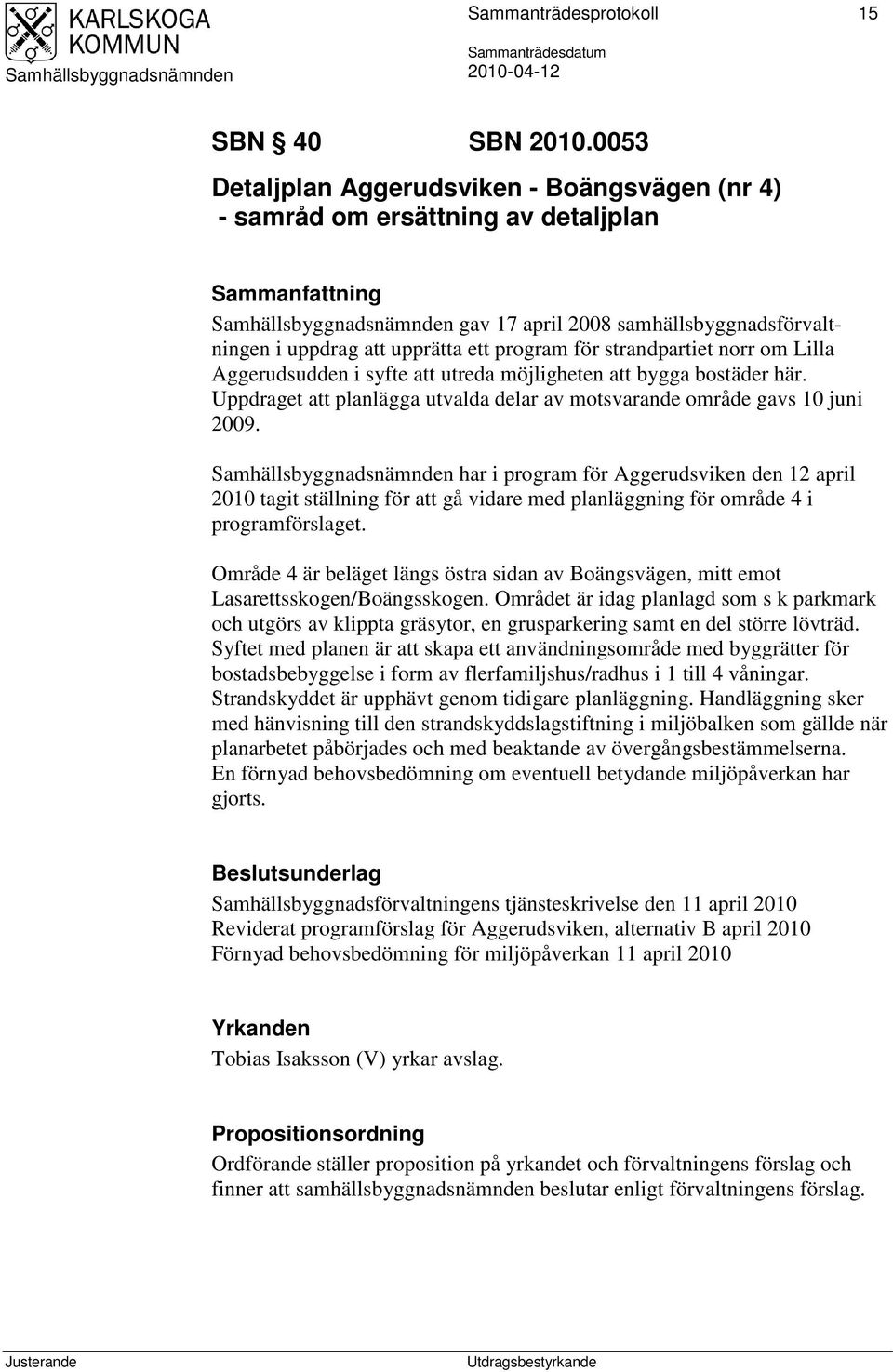 strandpartiet norr om Lilla Aggerudsudden i syfte att utreda möjligheten att bygga bostäder här. Uppdraget att planlägga utvalda delar av motsvarande område gavs 10 juni 2009.