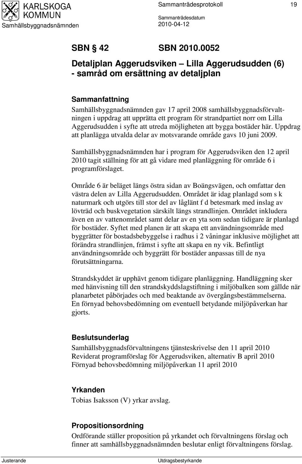 strandpartiet norr om Lilla Aggerudsudden i syfte att utreda möjligheten att bygga bostäder här. Uppdrag att planlägga utvalda delar av motsvarande område gavs 10 juni 2009.