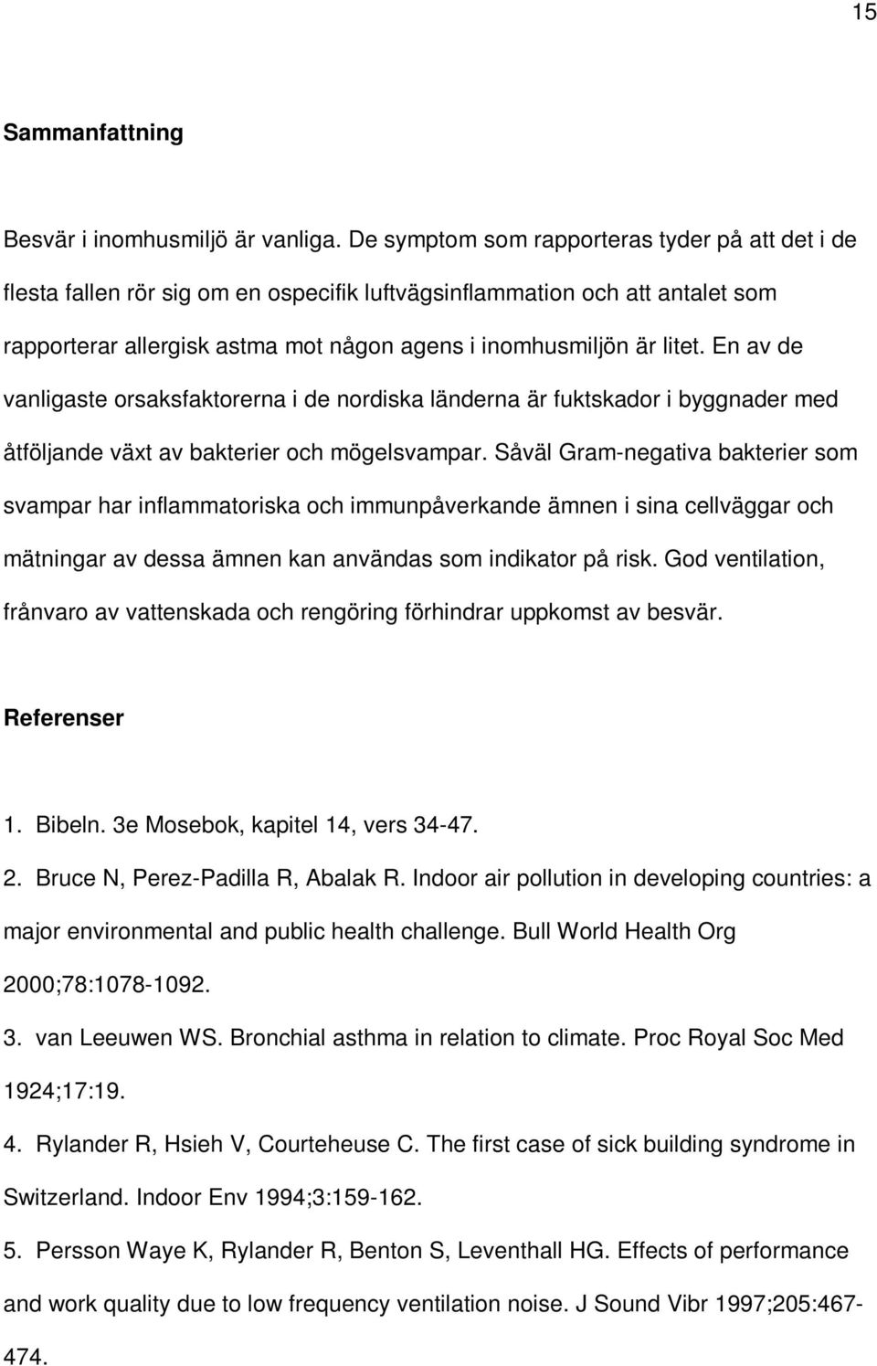 En av de vanligaste orsaksfaktorerna i de nordiska länderna är fuktskador i byggnader med åtföljande växt av bakterier och mögelsvampar.