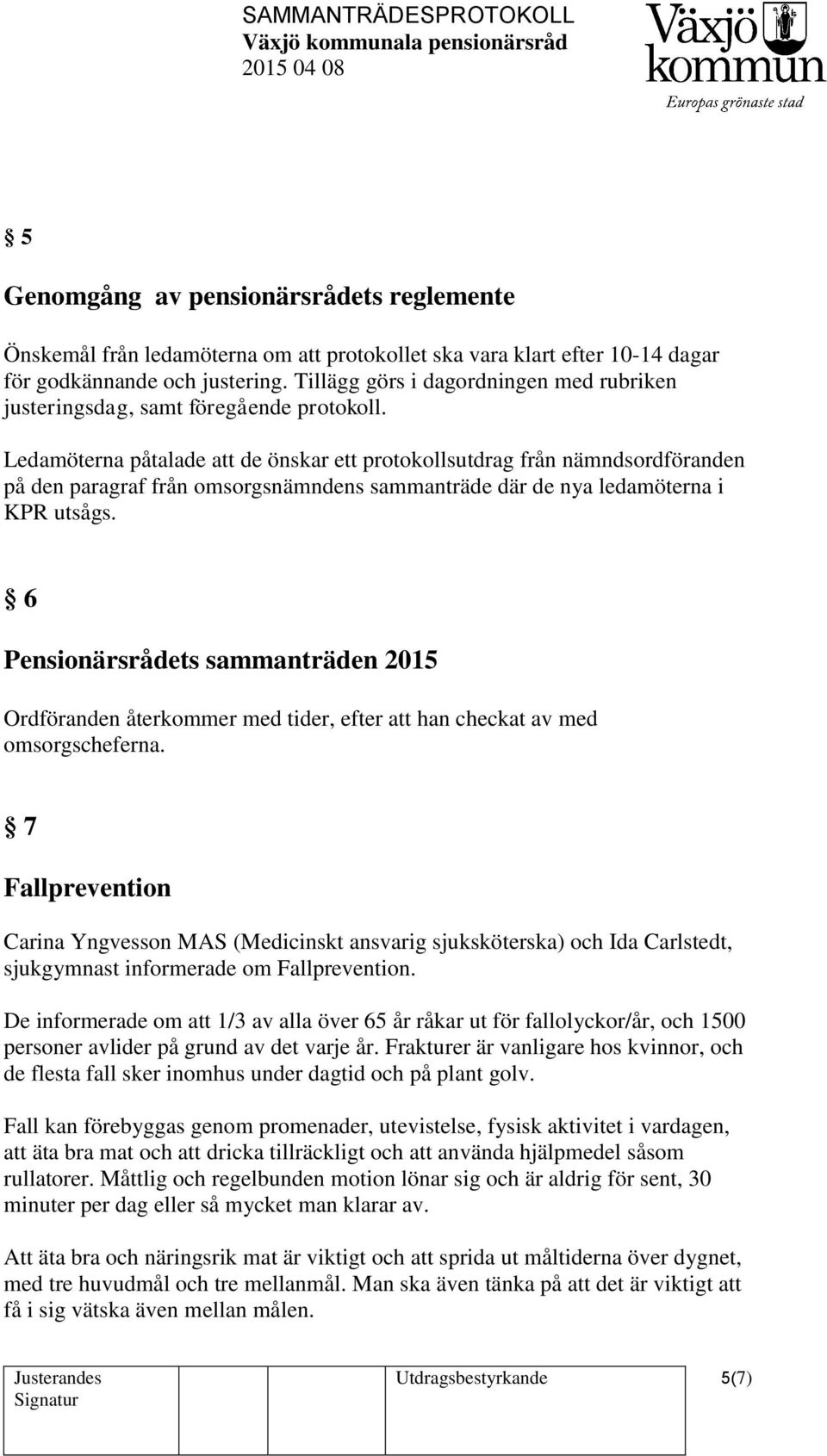 Ledamöterna påtalade att de önskar ett protokollsutdrag från nämndsordföranden på den paragraf från omsorgsnämndens sammanträde där de nya ledamöterna i KPR utsågs.