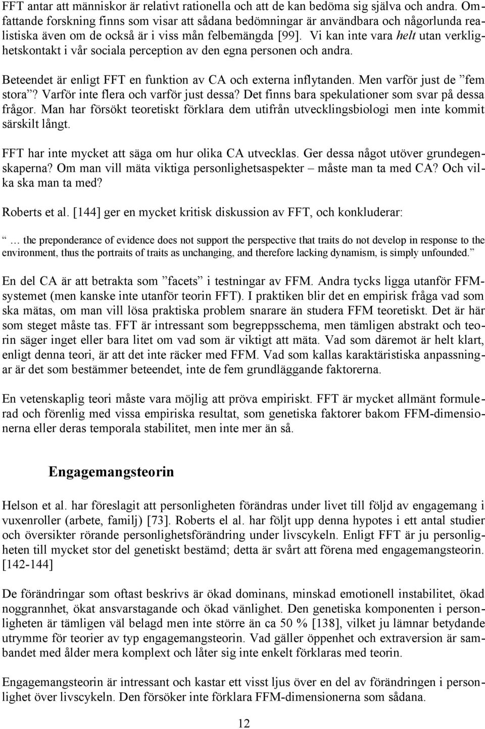 Vi kan inte vara helt utan verklighetskontakt i vår sociala perception av den egna personen och andra. Beteendet är enligt FFT en funktion av CA och externa inflytanden. Men varför just de fem stora?