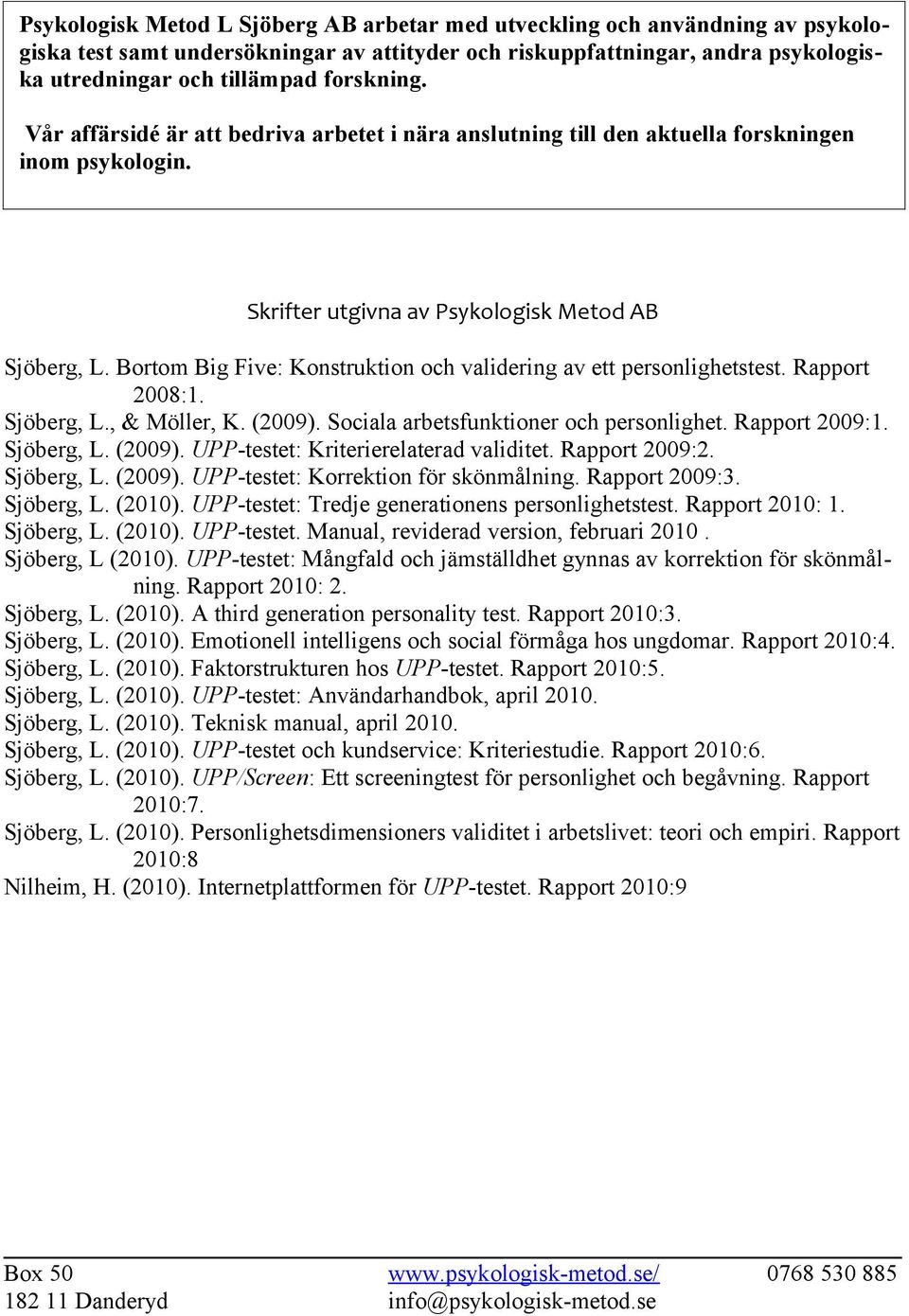 Bortom Big Five: Konstruktion och validering av ett personlighetstest. Rapport 2008:1. Sjöberg, L., & Möller, K. (2009). Sociala arbetsfunktioner och personlighet. Rapport 2009:1. Sjöberg, L. (2009). UPP-testet: Kriterierelaterad validitet.