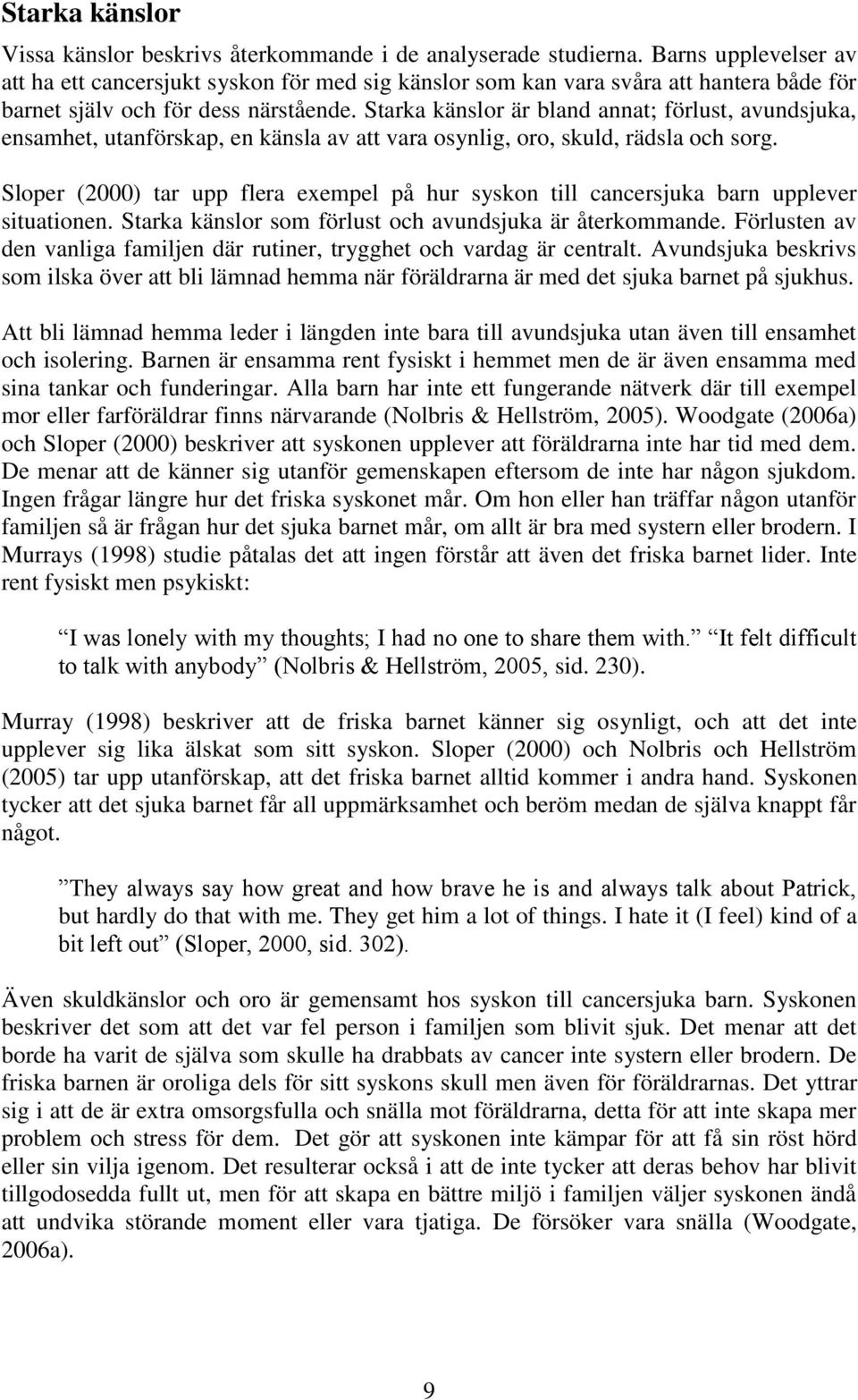 Starka känslor är bland annat; förlust, avundsjuka, ensamhet, utanförskap, en känsla av att vara osynlig, oro, skuld, rädsla och sorg.
