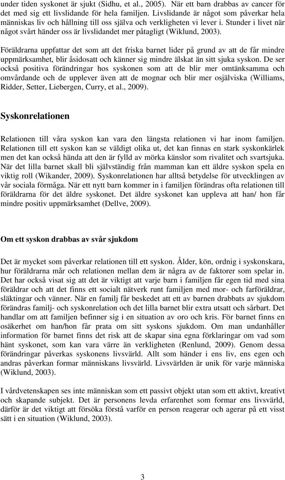 Föräldrarna uppfattar det som att det friska barnet lider på grund av att de får mindre uppmärksamhet, blir åsidosatt och känner sig mindre älskat än sitt sjuka syskon.