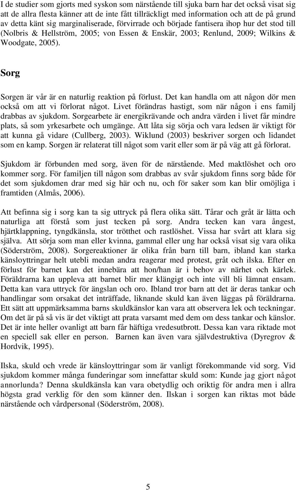Sorg Sorgen är vår är en naturlig reaktion på förlust. Det kan handla om att någon dör men också om att vi förlorat något. Livet förändras hastigt, som när någon i ens familj drabbas av sjukdom.