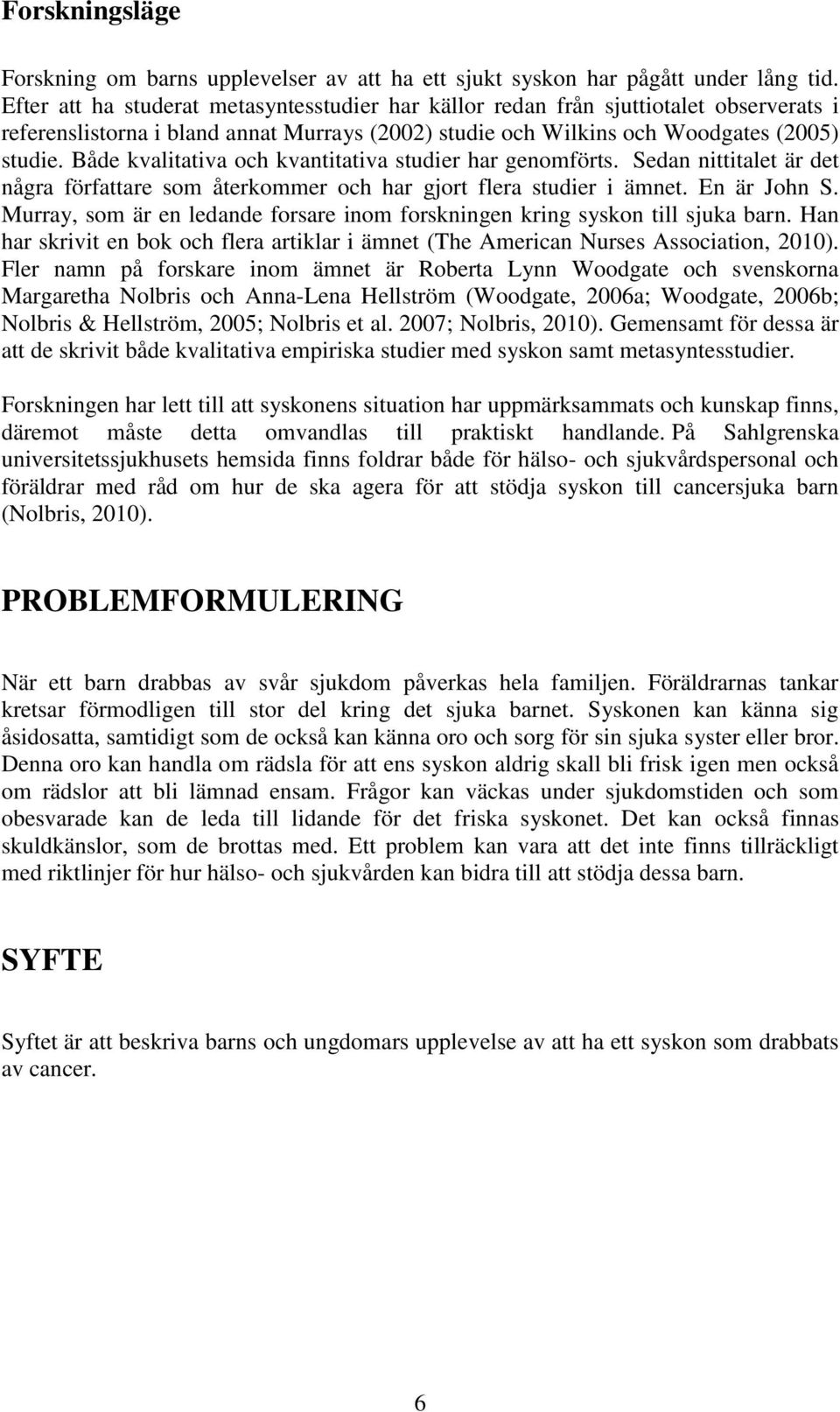 Både kvalitativa och kvantitativa studier har genomförts. Sedan nittitalet är det några författare som återkommer och har gjort flera studier i ämnet. En är John S.