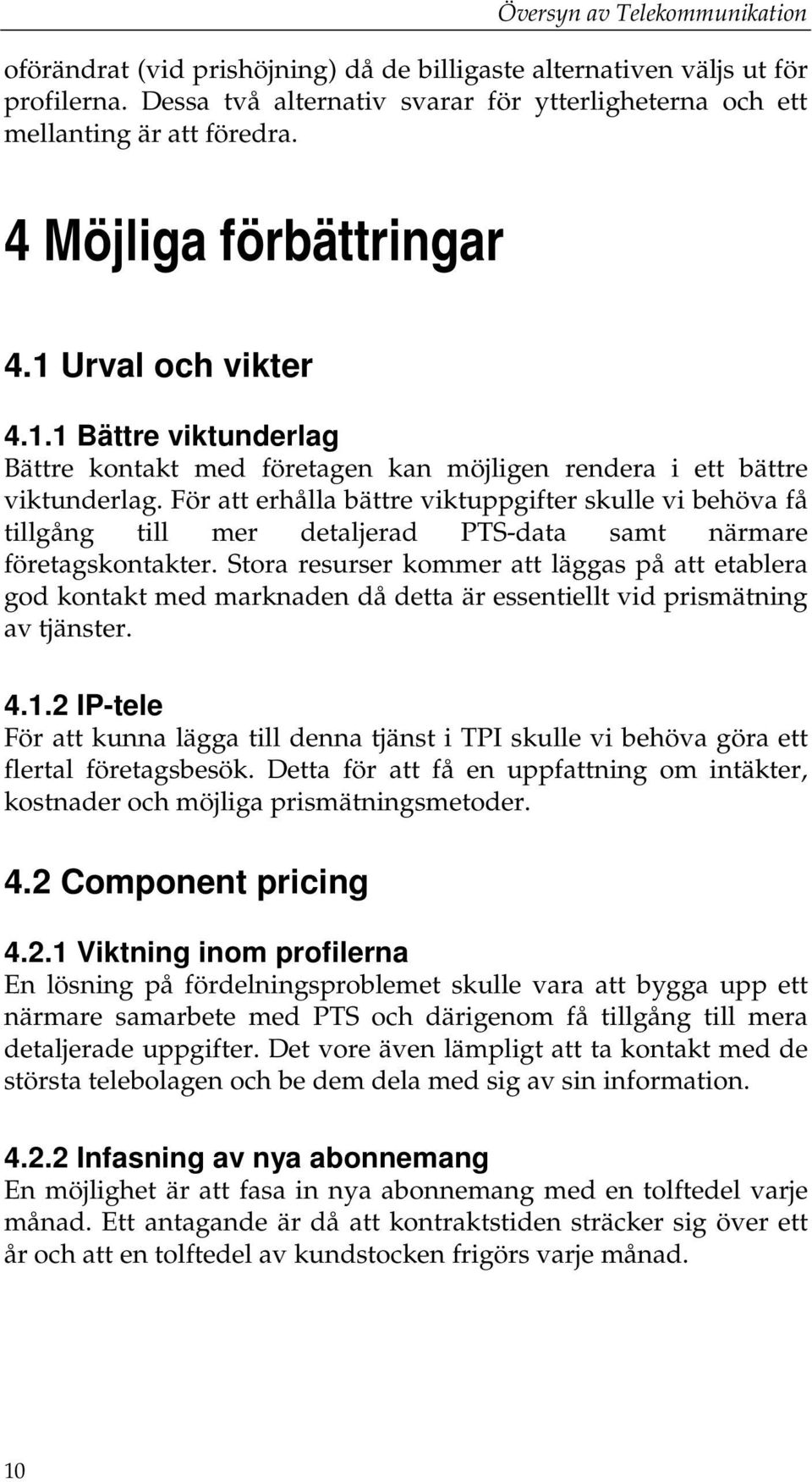 För att erhålla bättre viktuppgifter skulle vi behöva få tillgång till mer detaljerad PTS-data samt närmare företagskontakter.