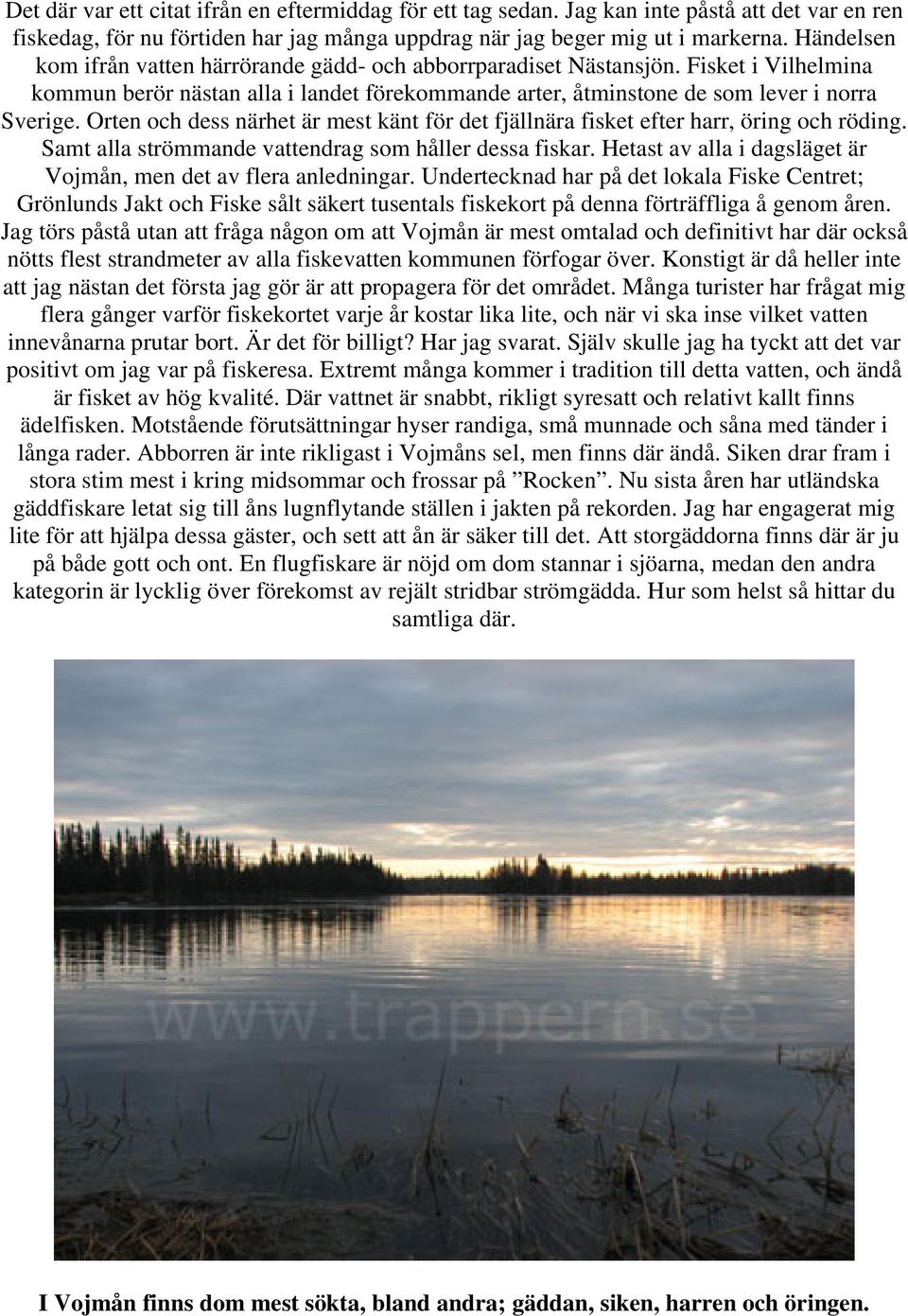 Orten och dess närhet är mest känt för det fjällnära fisket efter harr, öring och röding. Samt alla strömmande vattendrag som håller dessa fiskar.
