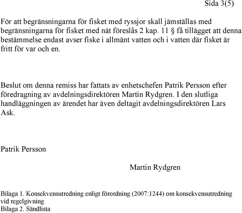 Beslut om denna remiss har fattats av enhetschefen Patrik Persson efter föredragning av avdelningsdirektören Martin Rydgren.