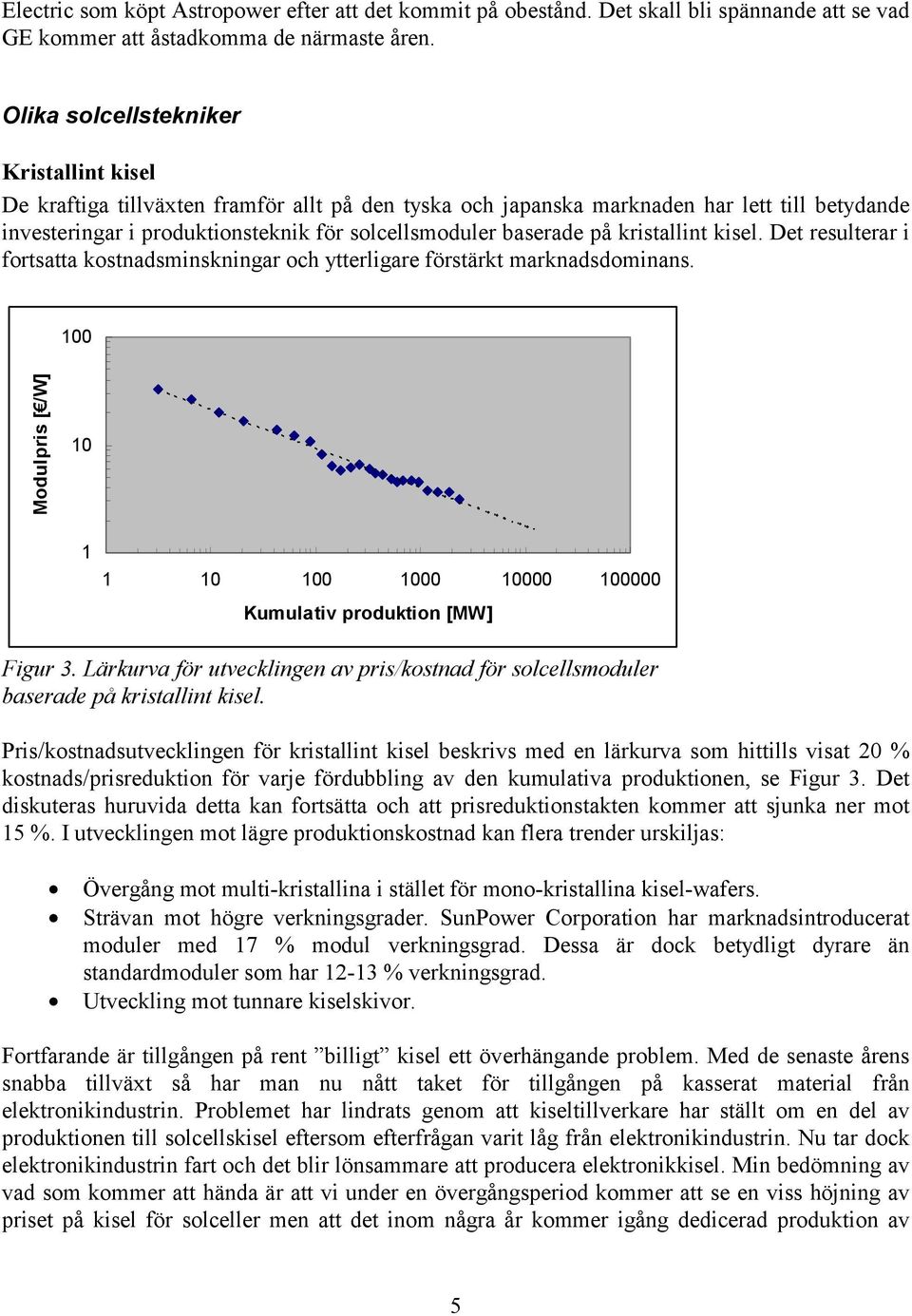 på kristallint kisel. Det resulterar i fortsatta kostnadsminskningar och ytterligare förstärkt marknadsdominans. 100 Modulpris [ /W] 10 1 1 10 100 1000 10000 100000 Kumulativ produktion [MW] Figur 3.